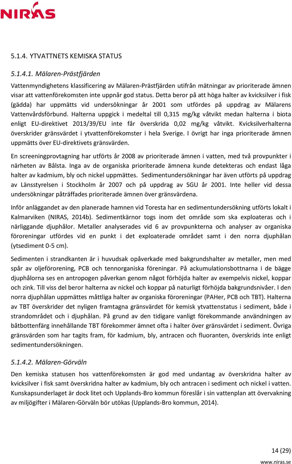 Halterna uppgick i medeltal till 0,315 mg/kg våtvikt medan halterna i biota enligt EU-direktivet 2013/39/EU inte får överskrida 0,02 mg/kg våtvikt.