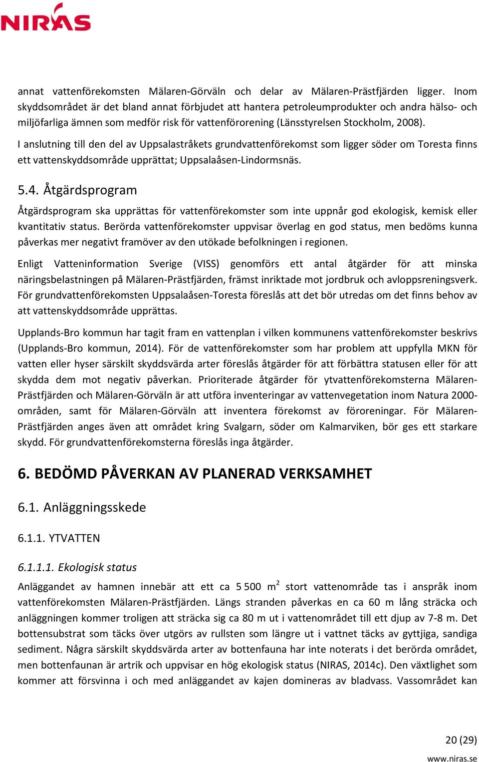 I anslutning till den del av Uppsalastråkets grundvattenförekomst som ligger söder om Toresta finns ett vattenskyddsområde upprättat; Uppsalaåsen-Lindormsnäs. 5.4.