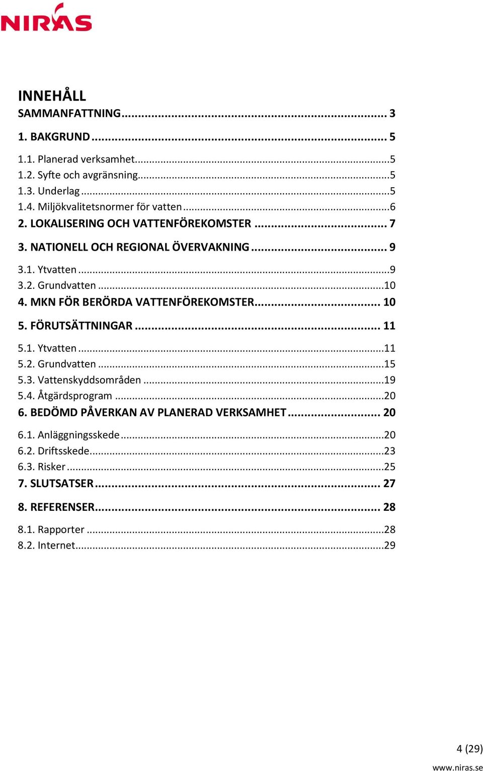 MKN FÖR BERÖRDA VATTENFÖREKOMSTER... 10 5. FÖRUTSÄTTNINGAR... 11 5.1. Ytvatten...11 5.2. Grundvatten...15 5.3. Vattenskyddsområden...19 5.4. Åtgärdsprogram...20 6.