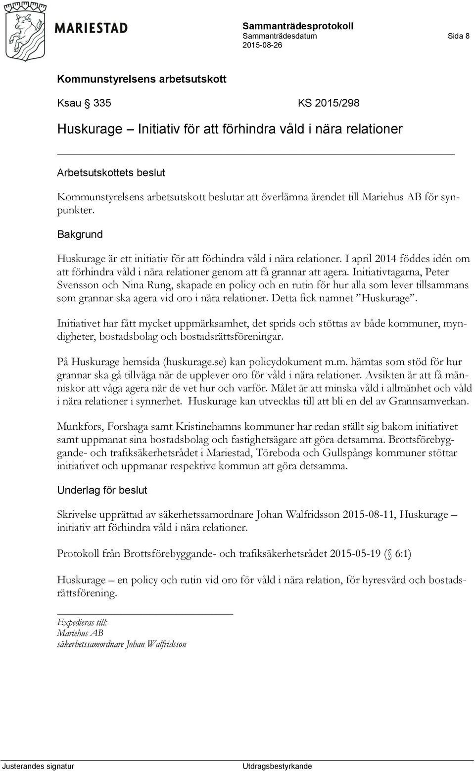 Initiativtagarna, Peter Svensson och Nina Rung, skapade en policy och en rutin för hur alla som lever tillsammans som grannar ska agera vid oro i nära relationer. Detta fick namnet Huskurage.