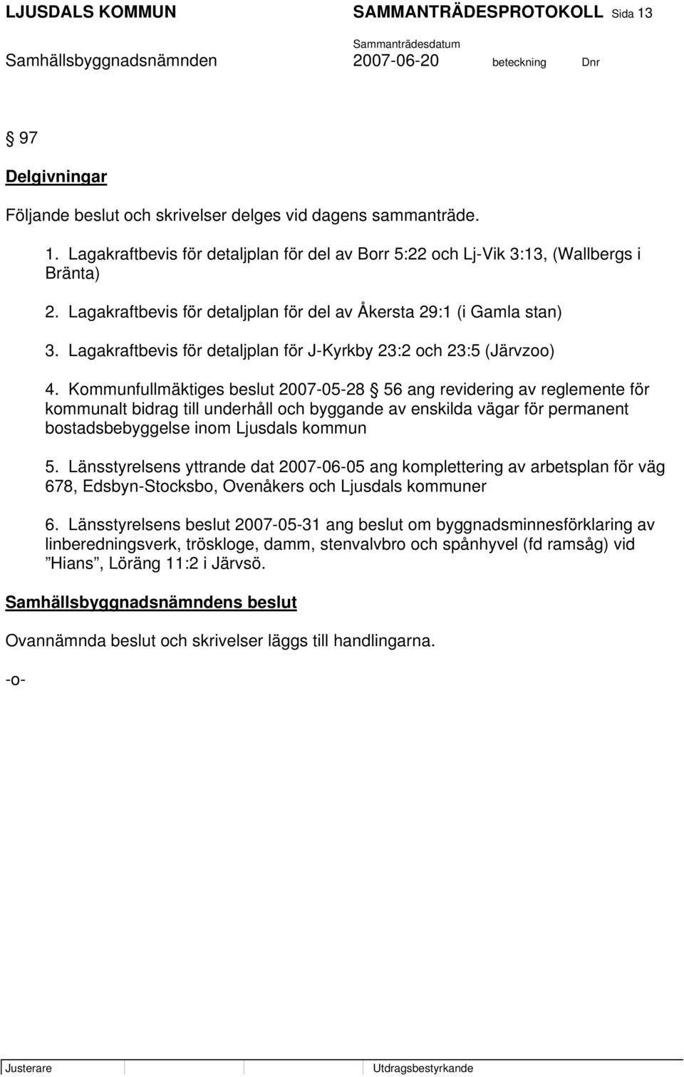 Kommunfullmäktiges beslut 2007-05-28 56 ang revidering av reglemente för kommunalt bidrag till underhåll och byggande av enskilda vägar för permanent bostadsbebyggelse inom Ljusdals kommun 5.