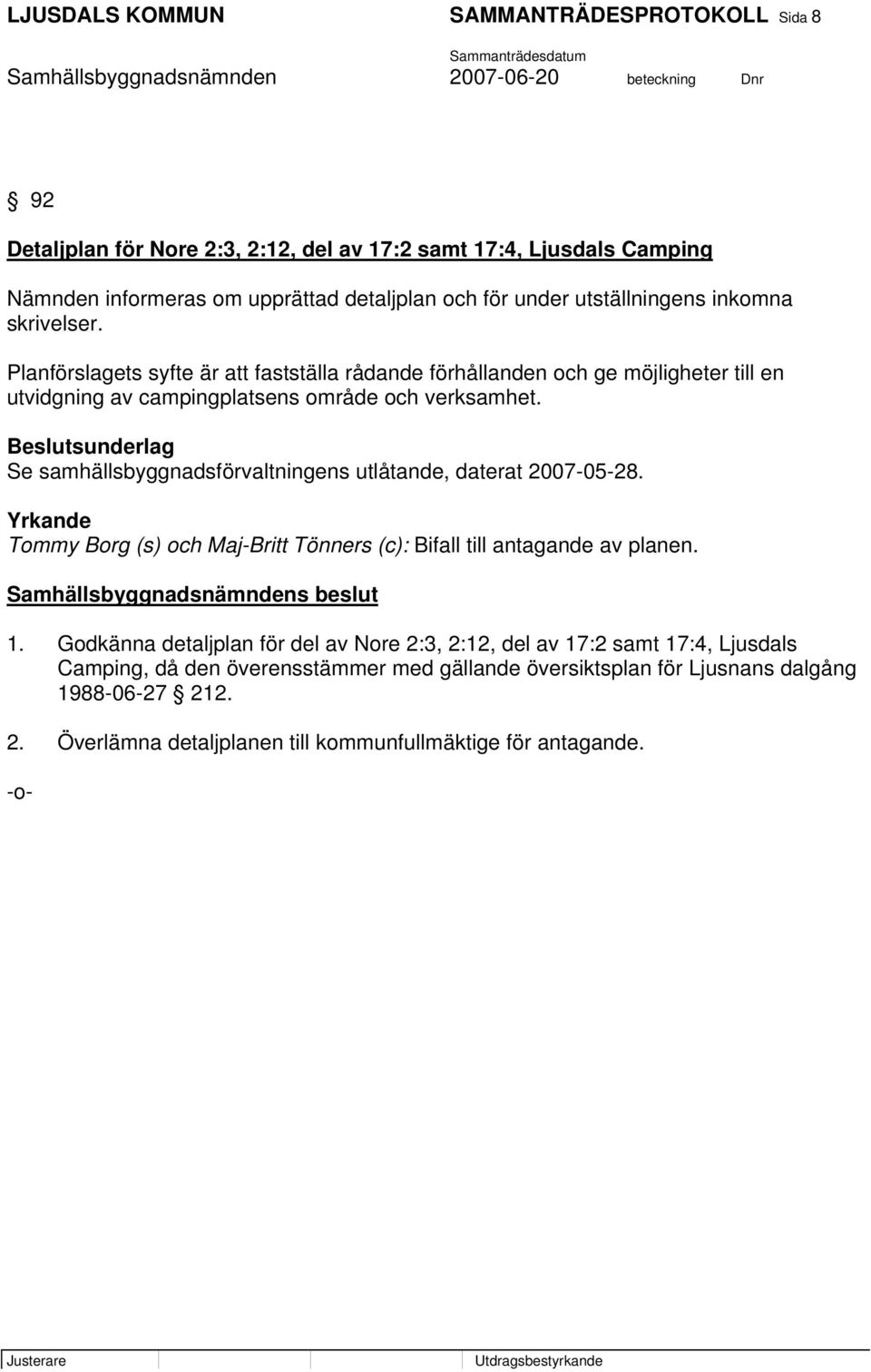 Beslutsunderlag Se samhällsbyggnadsförvaltningens utlåtande, daterat 2007-05-28. Yrkande Tommy Borg (s) och Maj-Britt Tönners (c): Bifall till antagande av planen. 1.