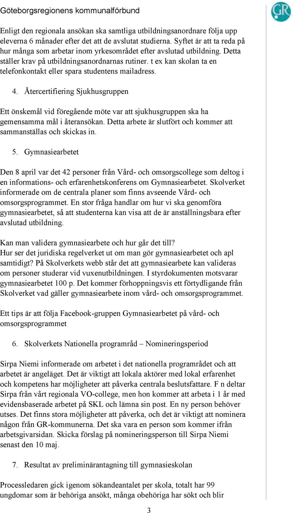 t ex kan skolan ta en telefonkontakt eller spara studentens mailadress. 4. Återcertifiering Sjukhusgruppen Ett önskemål vid föregående möte var att sjukhusgruppen ska ha gemensamma mål i återansökan.