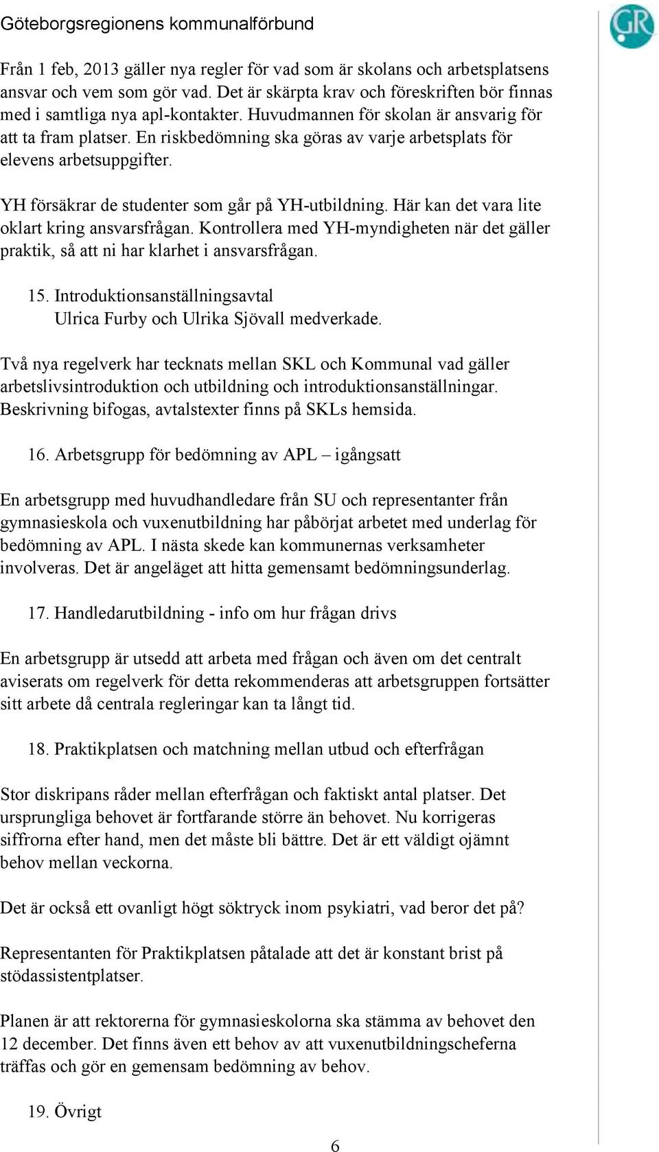 Här kan det vara lite oklart kring ansvarsfrågan. Kontrollera med YH-myndigheten när det gäller praktik, så att ni har klarhet i ansvarsfrågan. 15.