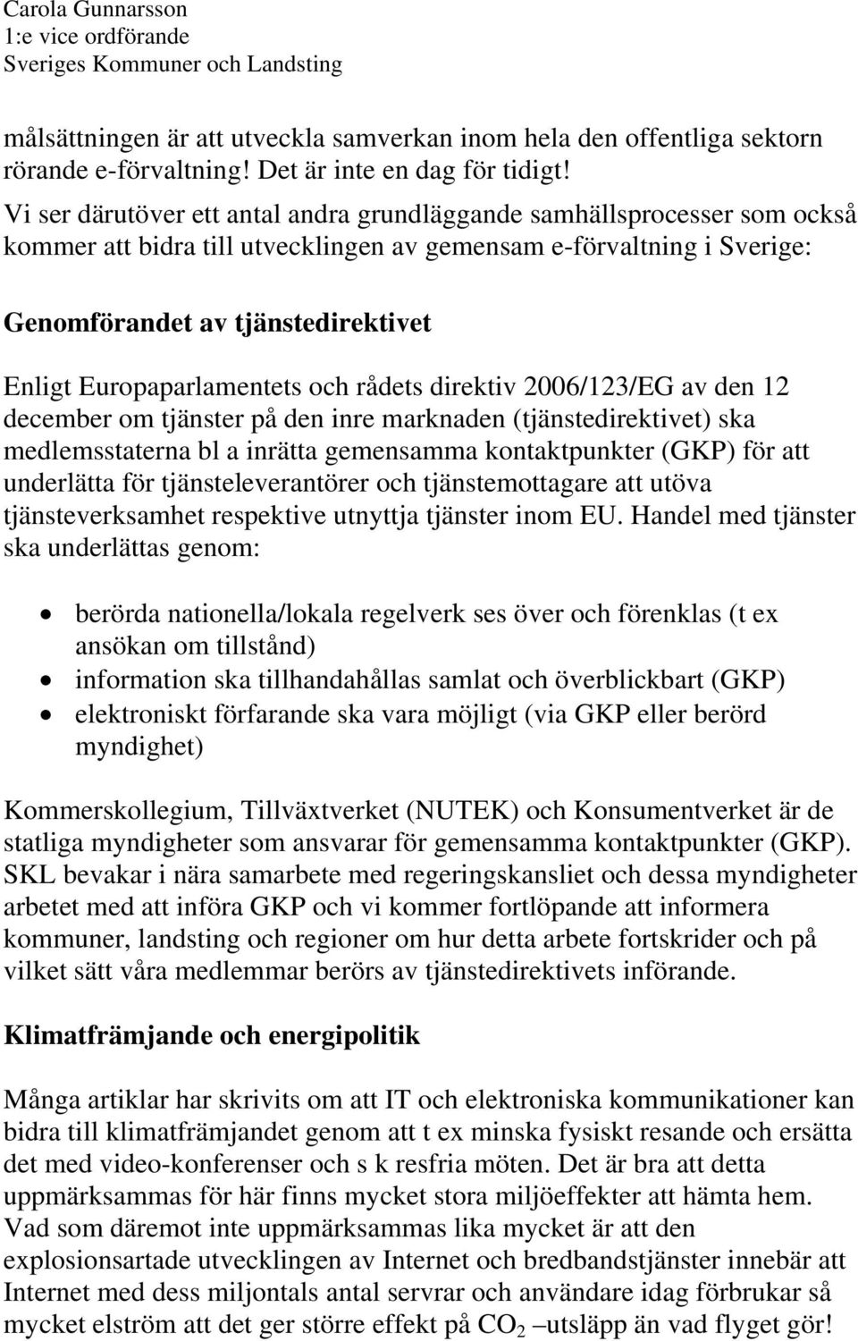 Europaparlamentets och rådets direktiv 2006/123/EG av den 12 december om tjänster på den inre marknaden (tjänstedirektivet) ska medlemsstaterna bl a inrätta gemensamma kontaktpunkter (GKP) för att