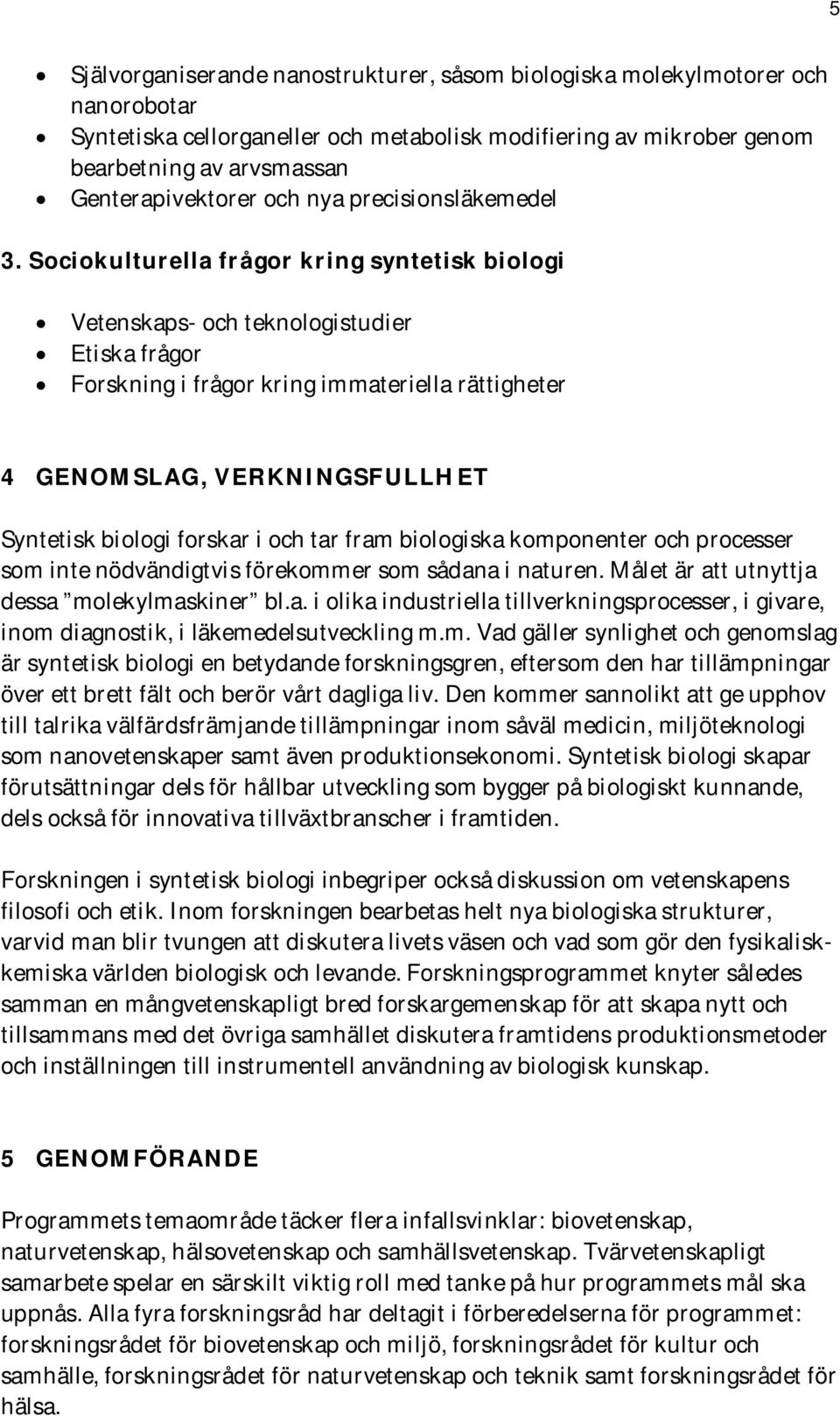 Sociokulturella frågor kring syntetisk biologi Vetenskaps- och teknologistudier Etiska frågor Forskning i frågor kring immateriella rättigheter 4 GENOMSLAG, VERKNINGSFULLHET Syntetisk biologi forskar