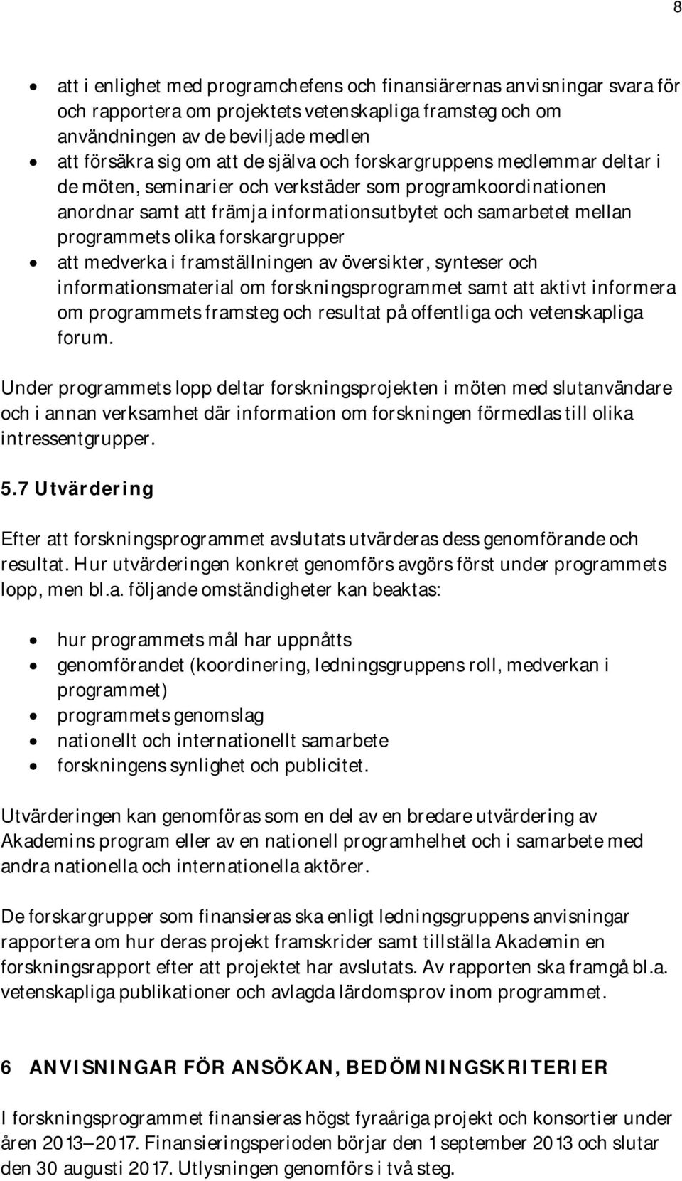 forskargrupper att medverka i framställningen av översikter, synteser och informationsmaterial om forskningsprogrammet samt att aktivt informera om programmets framsteg och resultat på offentliga och