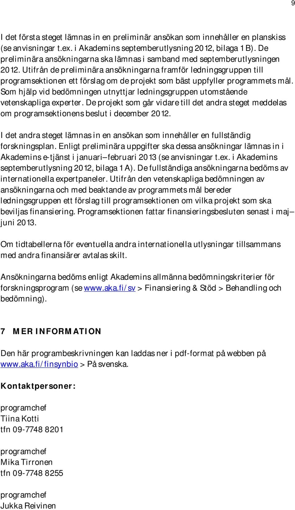 Utifrån de preliminära ansökningarna framför ledningsgruppen till programsektionen ett förslag om de projekt som bäst uppfyller programmets mål.