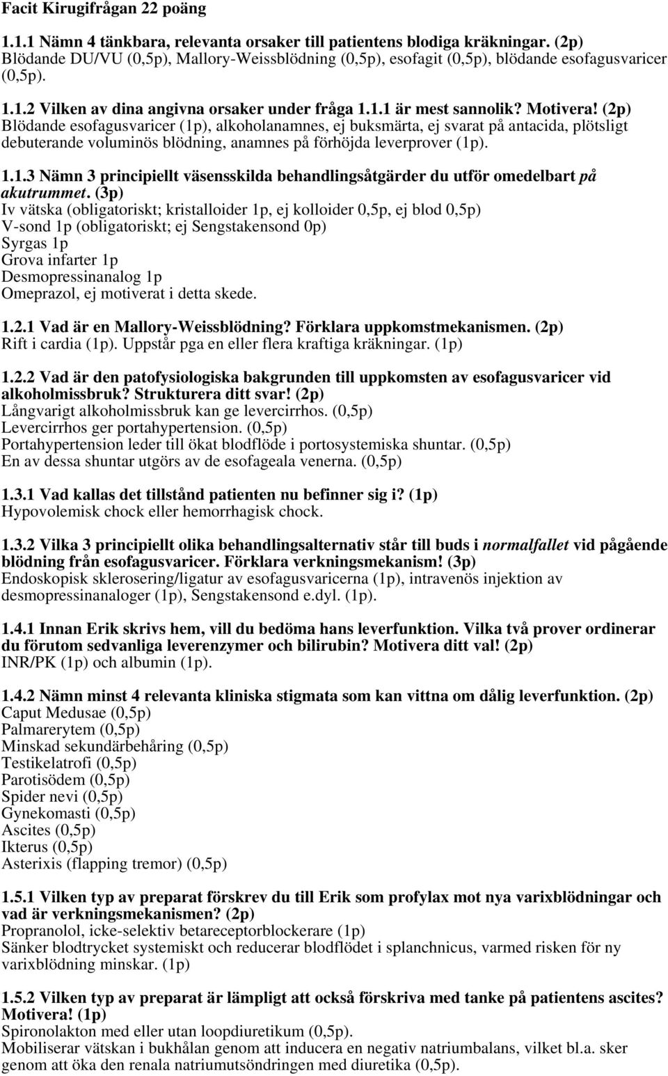 (2p) Blödande esofagusvaricer (1p), alkoholanamnes, ej buksmärta, ej svarat på antacida, plötsligt debuterande voluminös blödning, anamnes på förhöjda leverprover (1p). 1.1.3 Nämn 3 principiellt väsensskilda behandlingsåtgärder du utför omedelbart på akutrummet.