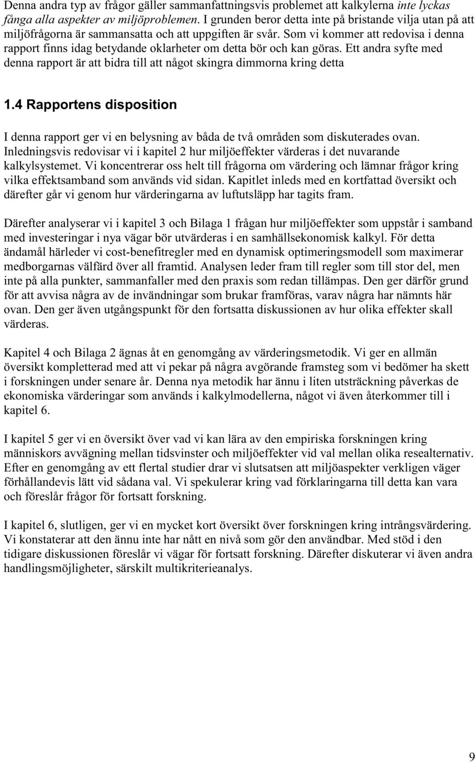 Som vi kommer att redovisa i denna rapport finns idag betydande oklarheter om detta bör och kan göras. Ett andra syfte med denna rapport är att bidra till att något skingra dimmorna kring detta 1.