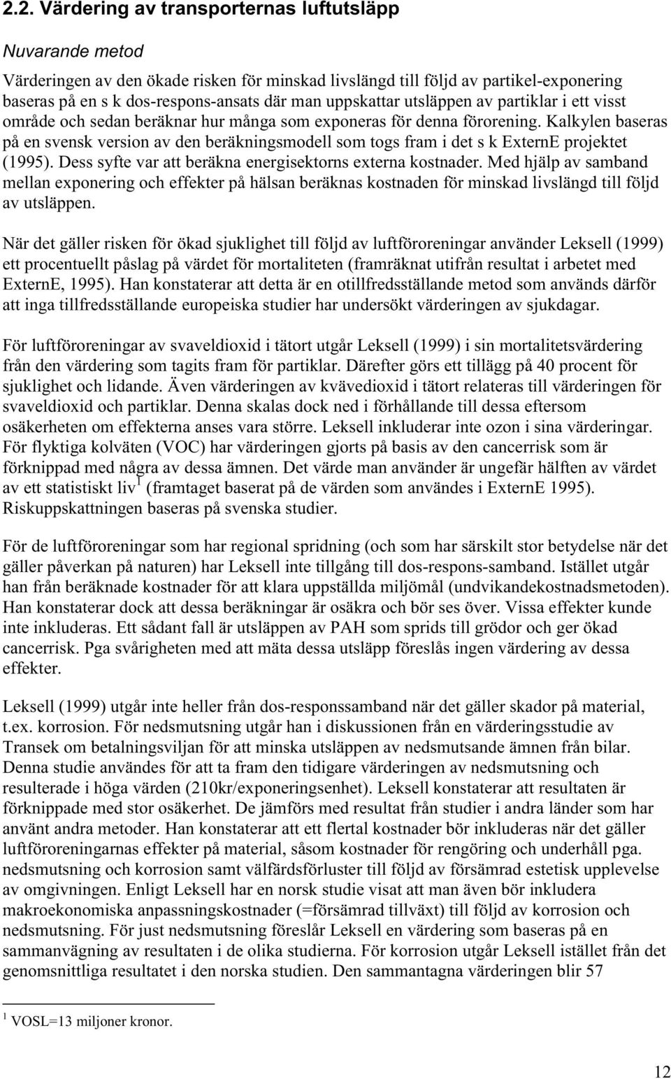 Kalkylen baseras på en svensk version av den beräkningsmodell som togs fram i det s k ExternE projektet (1995). Dess syfte var att beräkna energisektorns externa kostnader.