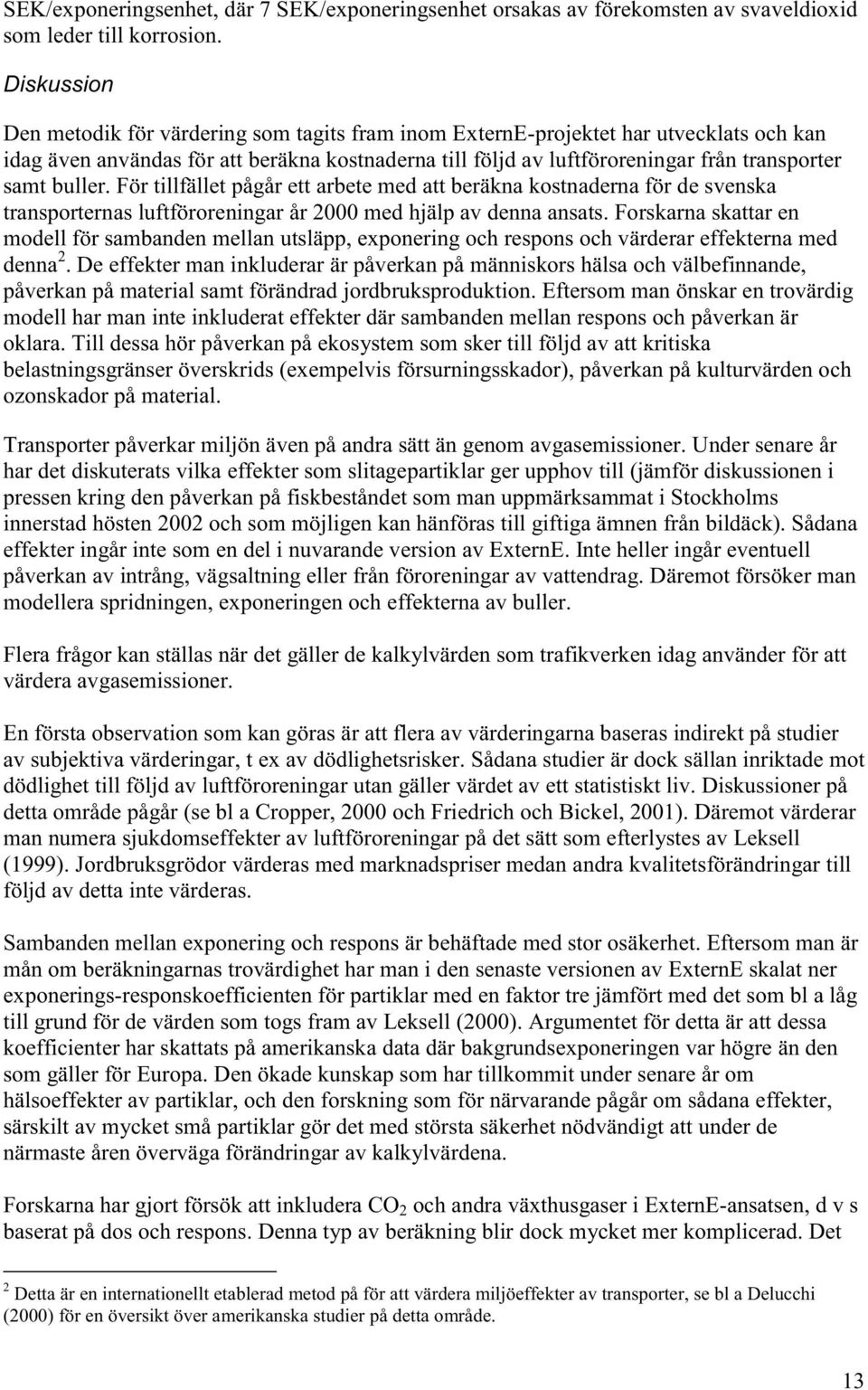 buller. För tillfället pågår ett arbete med att beräkna kostnaderna för de svenska transporternas luftföroreningar år 2000 med hjälp av denna ansats.