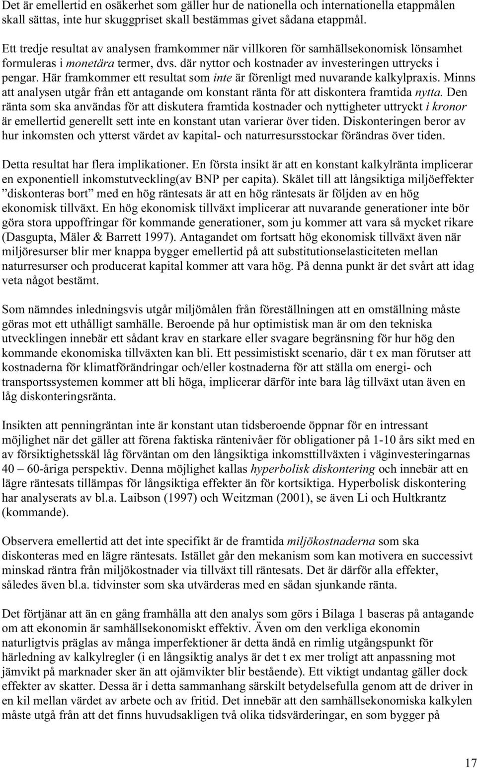 Här framkommer ett resultat som inte är förenligt med nuvarande kalkylpraxis. Minns att analysen utgår från ett antagande om konstant ränta för att diskontera framtida nytta.