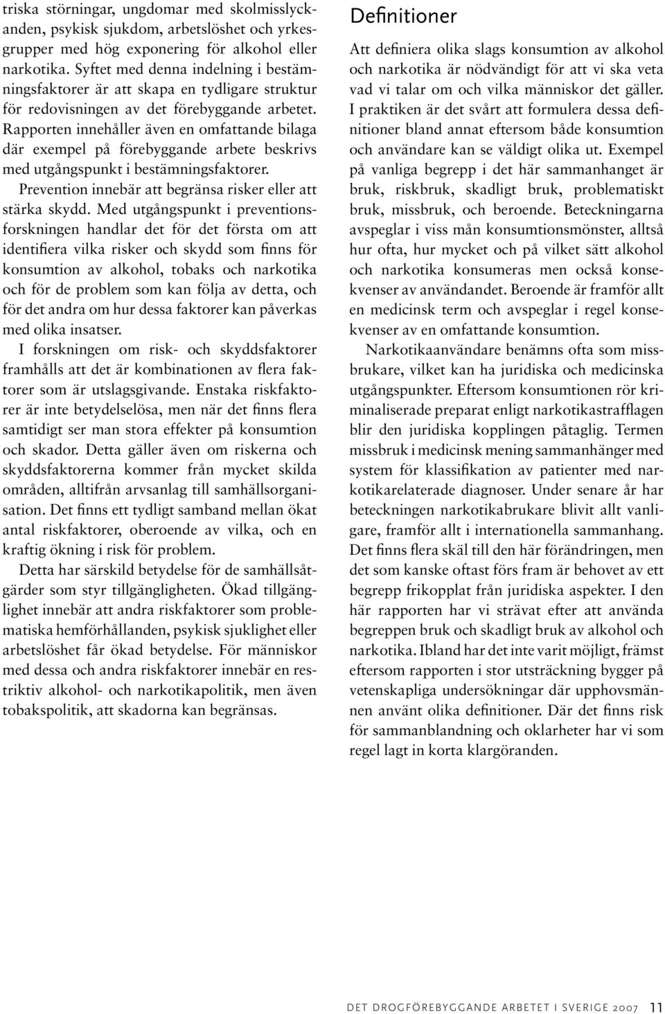 Rapporten innehåller även en omfattande bilaga där exempel på förebyggande arbete beskrivs med utgångspunkt i bestämningsfaktorer. Prevention innebär att begränsa risker eller att stärka skydd.