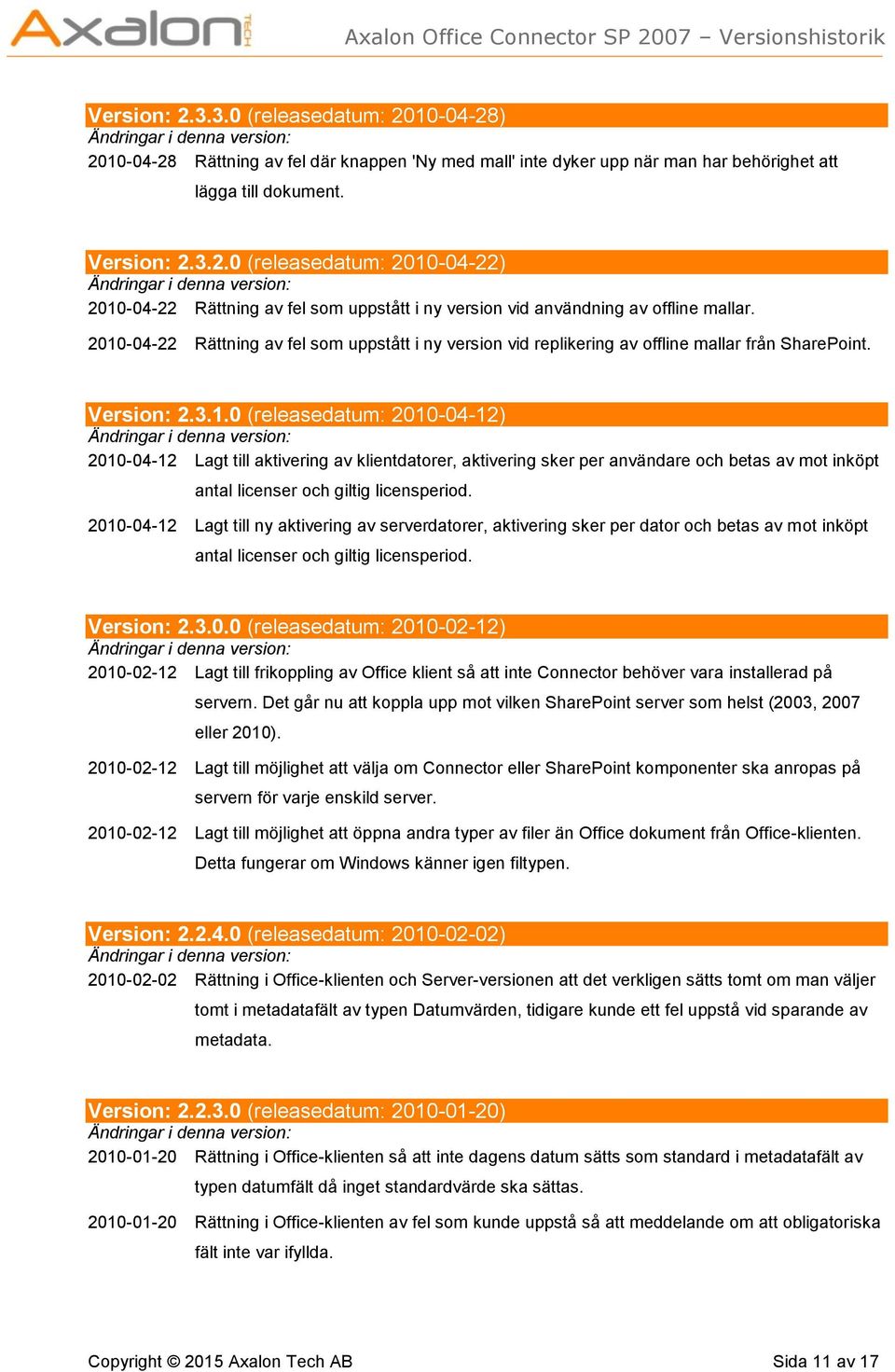 2010-04-12 Lagt till ny aktivering av serverdatorer, aktivering sker per dator och betas av mot inköpt antal licenser och giltig licensperiod. Version: 2.3.0.0 (releasedatum: 2010-02-12) 2010-02-12 Lagt till frikoppling av Office klient så att inte Connector behöver vara installerad på servern.