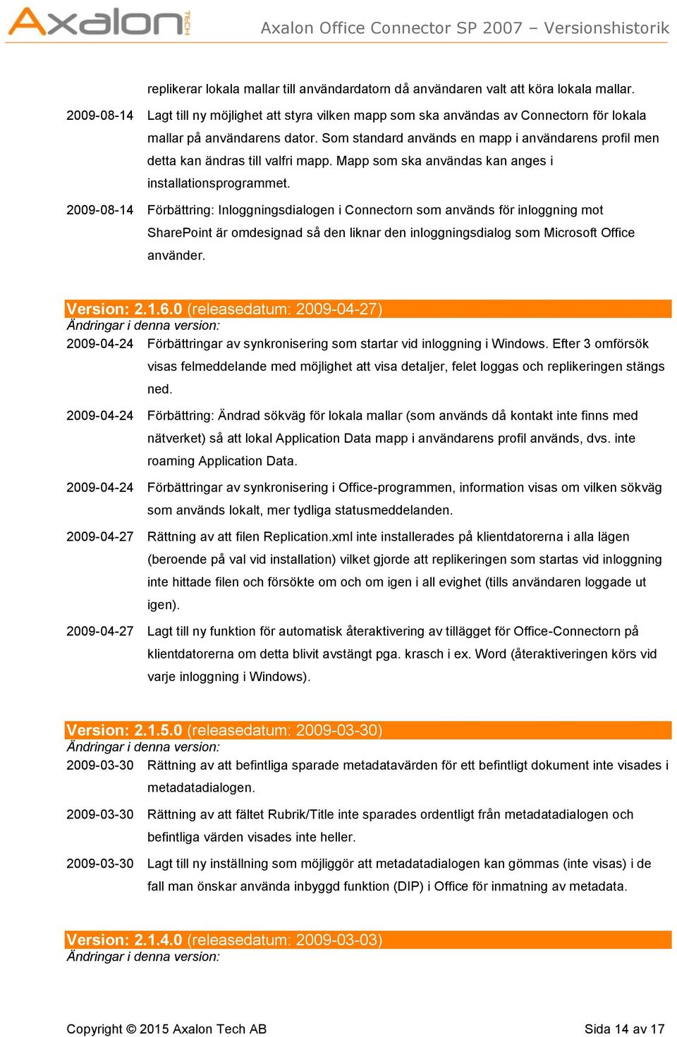 Som standard används en mapp i användarens profil men detta kan ändras till valfri mapp. Mapp som ska användas kan anges i installationsprogrammet.