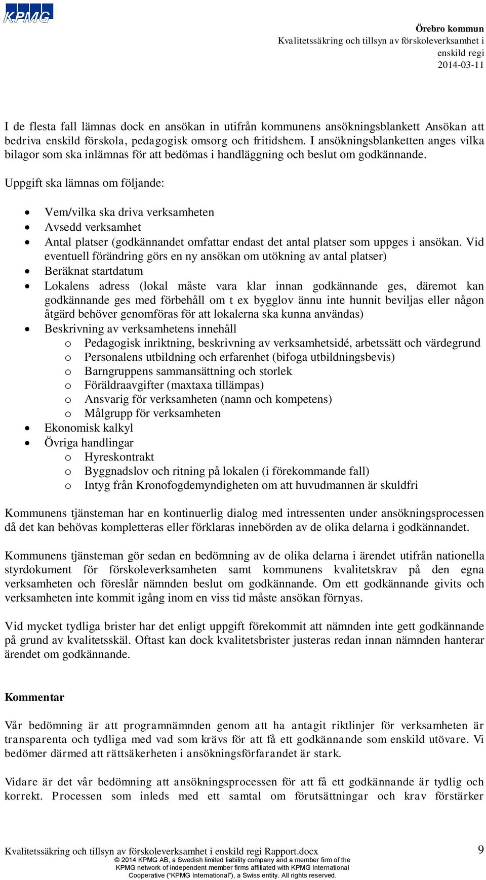 Uppgift ska lämnas om följande: Vem/vilka ska driva verksamheten Avsedd verksamhet Antal platser (godkännandet omfattar endast det antal platser som uppges i ansökan.