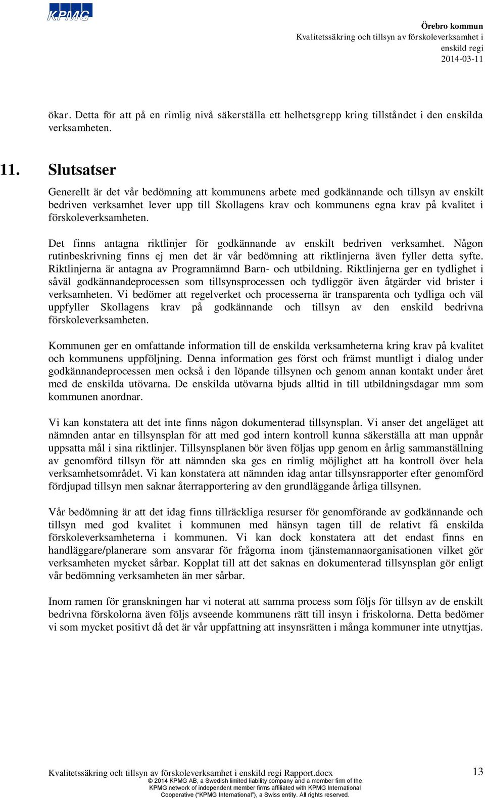 förskoleverksamheten. Det finns antagna riktlinjer för godkännande av enskilt bedriven verksamhet. Någon rutinbeskrivning finns ej men det är vår bedömning att riktlinjerna även fyller detta syfte.