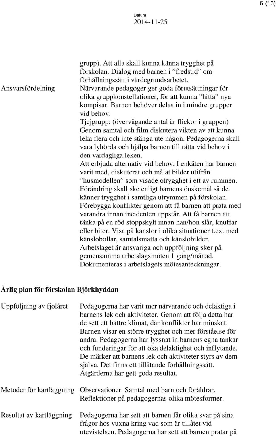 Tjejgrupp: (övervägande antal är flickor i gruppen) Genom samtal och film diskutera vikten av att kunna leka flera och inte stänga ute någon.