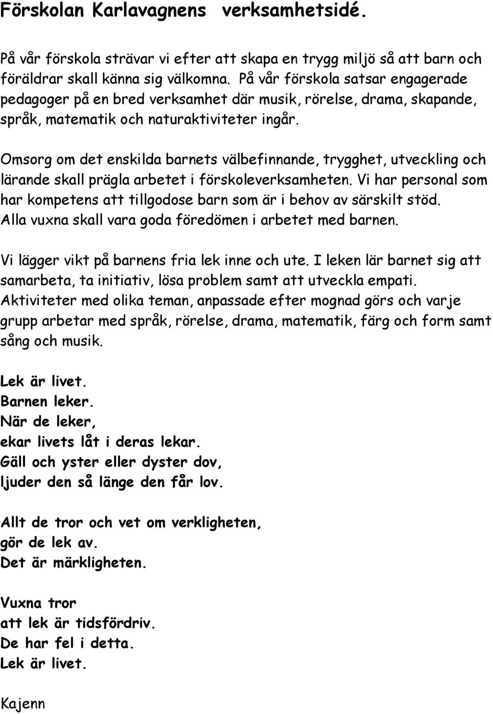 Omsorg om det enskilda barnets välbefinnande, trygghet, utveckling och lärande skall prägla arbetet i förskoleverksamheten.