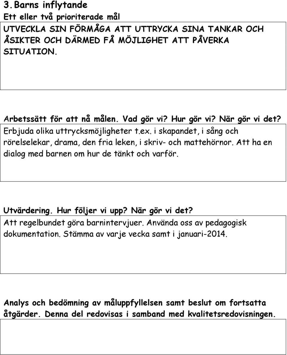 i skapandet, i sång och rörelselekar, drama, den fria leken, i skriv- och mattehörnor. Att ha en dialog med barnen om hur de tänkt och varför. Utvärdering. Hur följer vi upp?