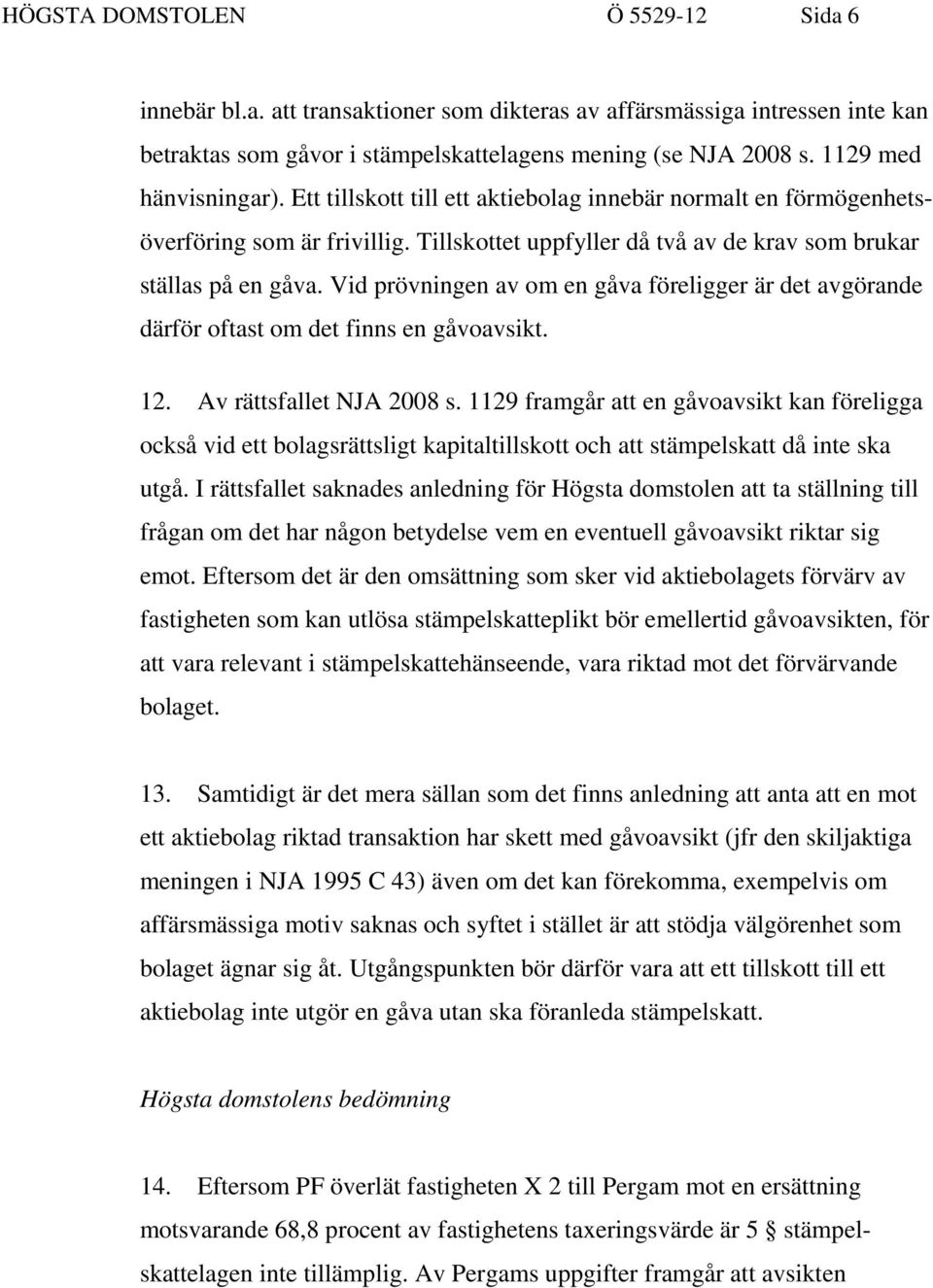 Vid prövningen av om en gåva föreligger är det avgörande därför oftast om det finns en gåvoavsikt. 12. Av rättsfallet NJA 2008 s.