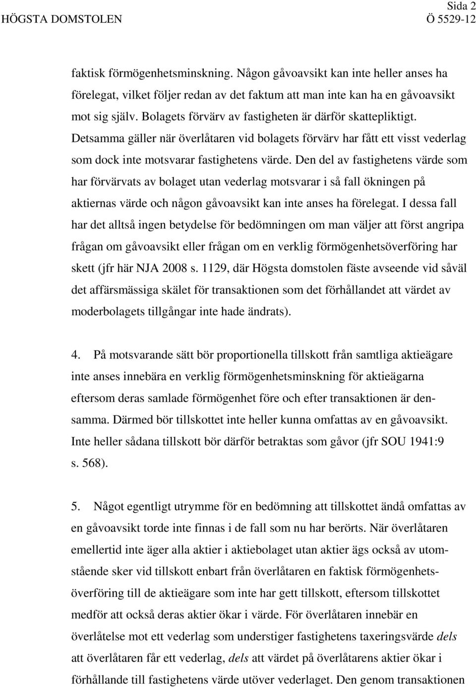 Den del av fastighetens värde som har förvärvats av bolaget utan vederlag motsvarar i så fall ökningen på aktiernas värde och någon gåvoavsikt kan inte anses ha förelegat.