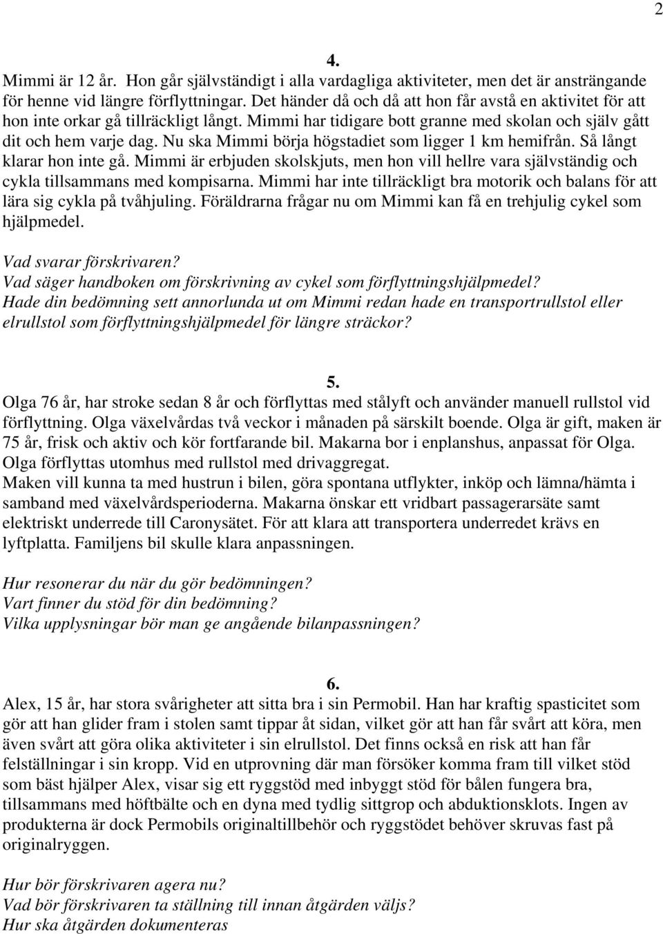 Nu ska Mimmi börja högstadiet som ligger 1 km hemifrån. Så långt klarar hon inte gå. Mimmi är erbjuden skolskjuts, men hon vill hellre vara självständig och cykla tillsammans med kompisarna.