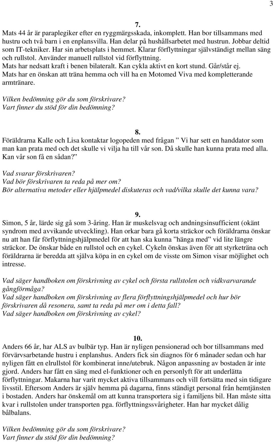 Mats har nedsatt kraft i benen bilateralt. Kan cykla aktivt en kort stund. Går/står ej. Mats har en önskan att träna hemma och vill ha en Motomed Viva med kompletterande armtränare.