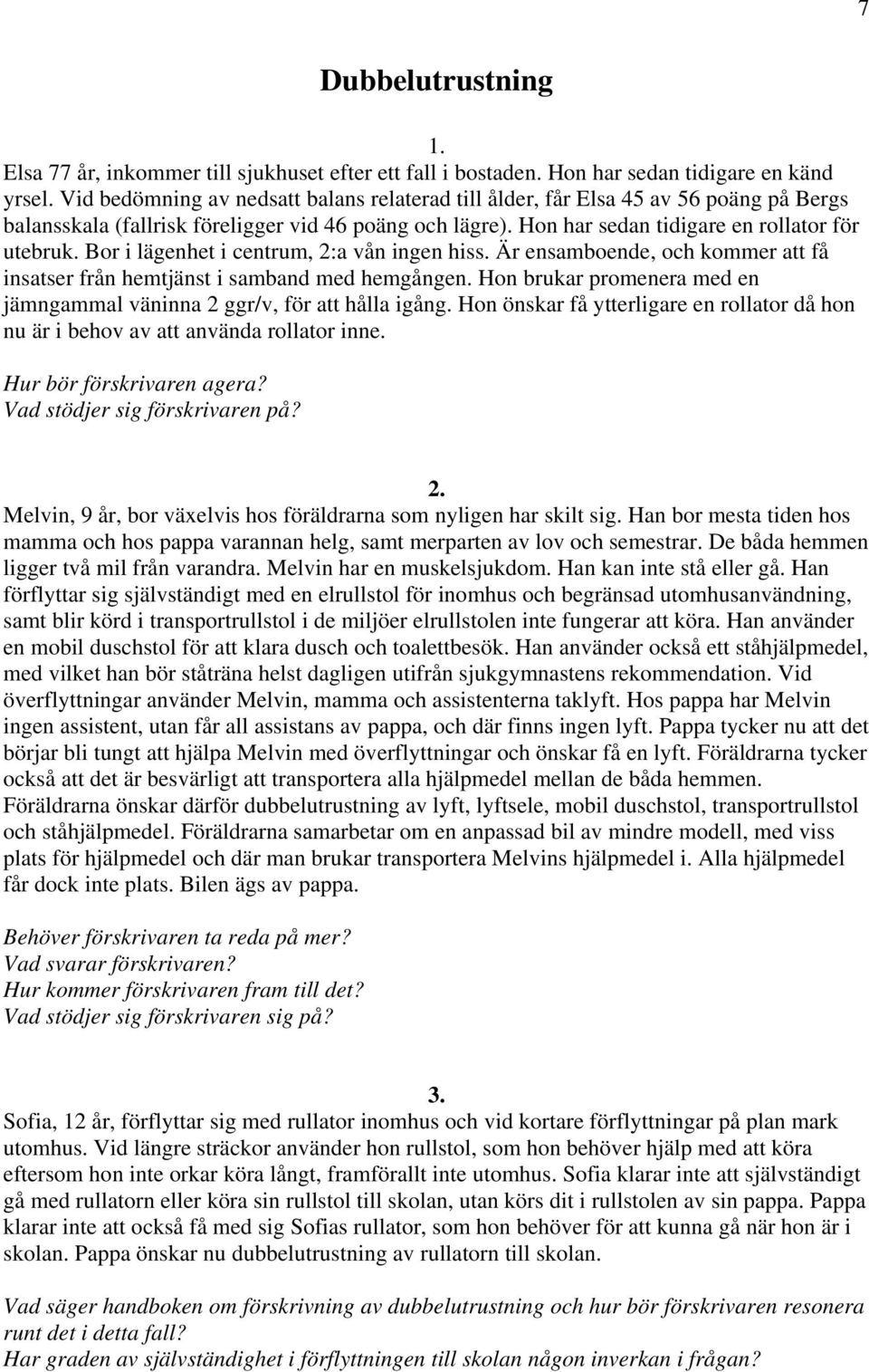 Bor i lägenhet i centrum, 2:a vån ingen hiss. Är ensamboende, och kommer att få insatser från hemtjänst i samband med hemgången.