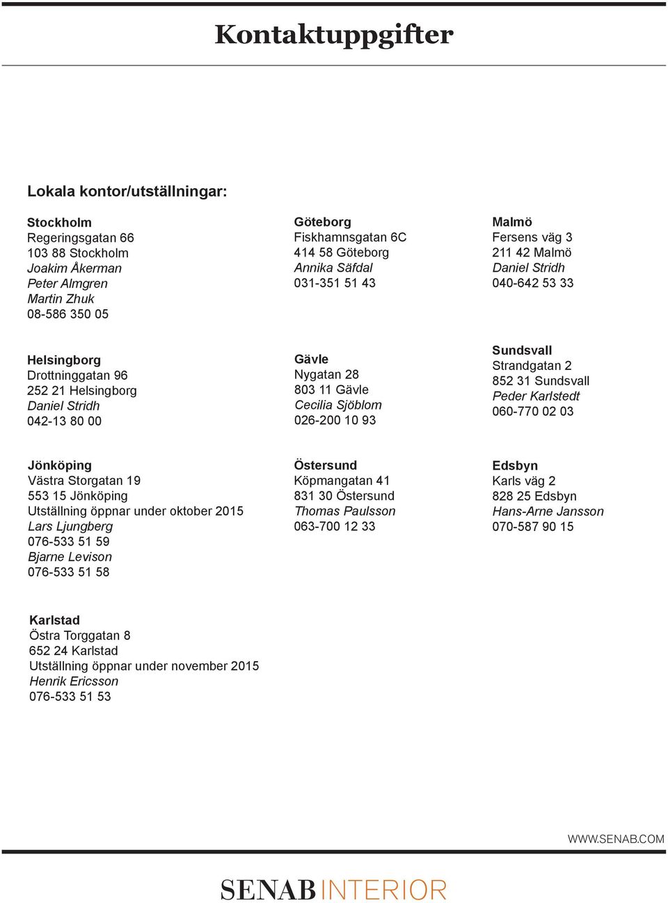 Sjöblom 026-200 10 93 Sundsvall Strandgatan 2 852 31 Sundsvall Peder Karlstedt 060-770 02 03 Jönköping Västra Storgatan 19 553 15 Jönköping Utställning öppnar under oktober 2015 Lars Ljungberg