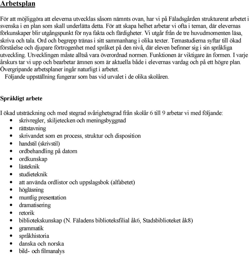 Ord och begrepp tränas i sitt sammanhang i olika texter. Temastudierna syftar till ökad förståelse och djupare förtrogenhet med språket på den nivå, där eleven befinner sig i sin språkliga utveckling.