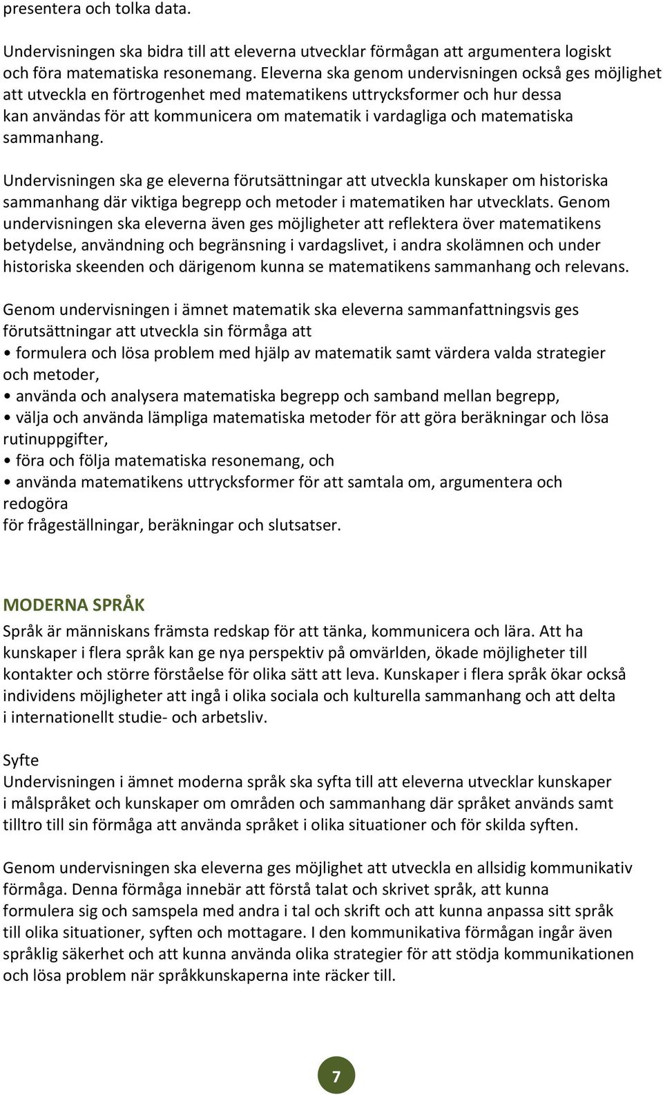 matematiska sammanhang. Undervisningen ska ge eleverna förutsättningar att utveckla kunskaper om historiska sammanhang där viktiga begrepp och metoder i matematiken har utvecklats.