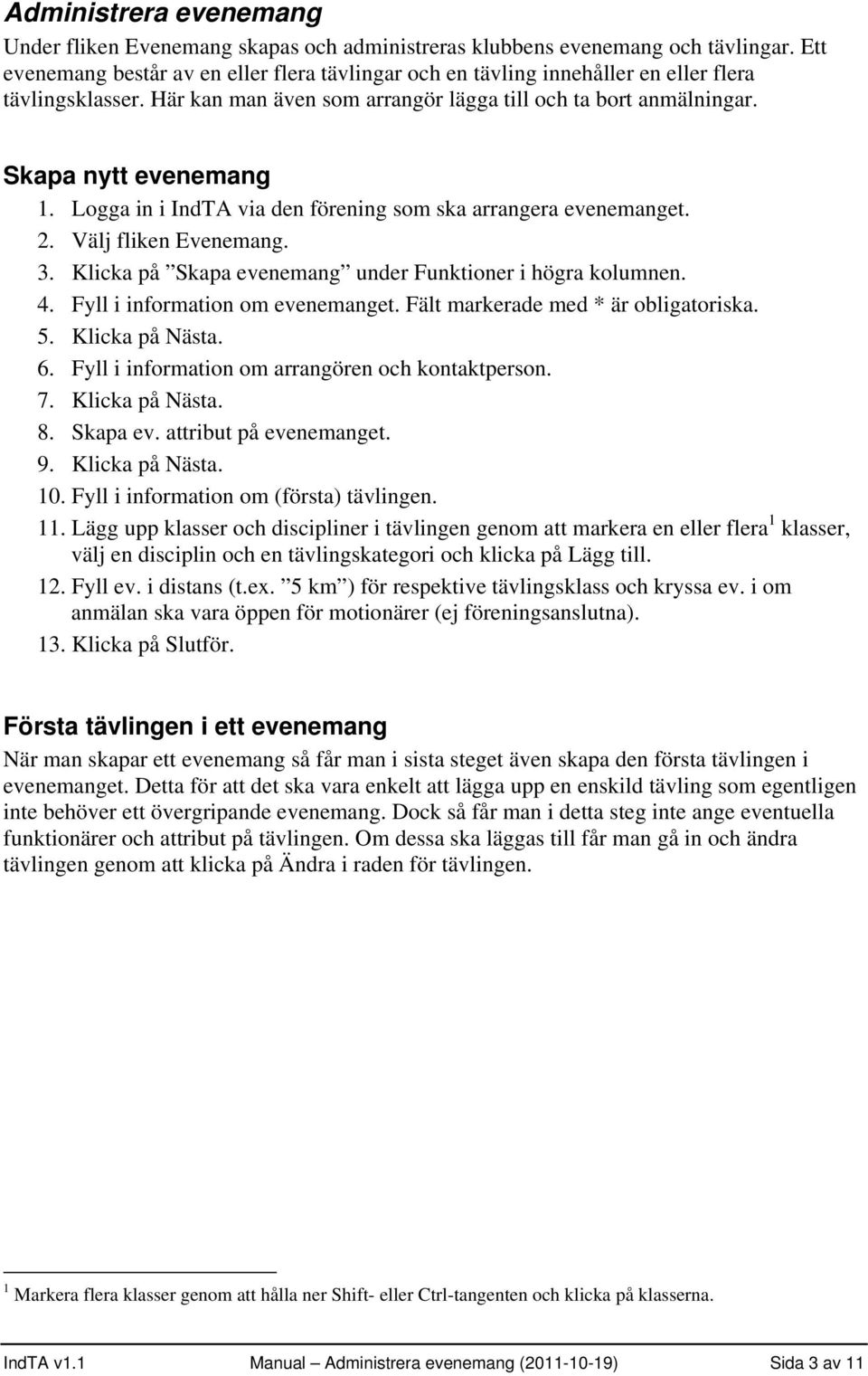 Logga in i IndTA via den förening som ska arrangera evenemanget. 2. Välj fliken Evenemang. 3. Klicka på Skapa evenemang under Funktioner i högra kolumnen. 4. Fyll i information om evenemanget.