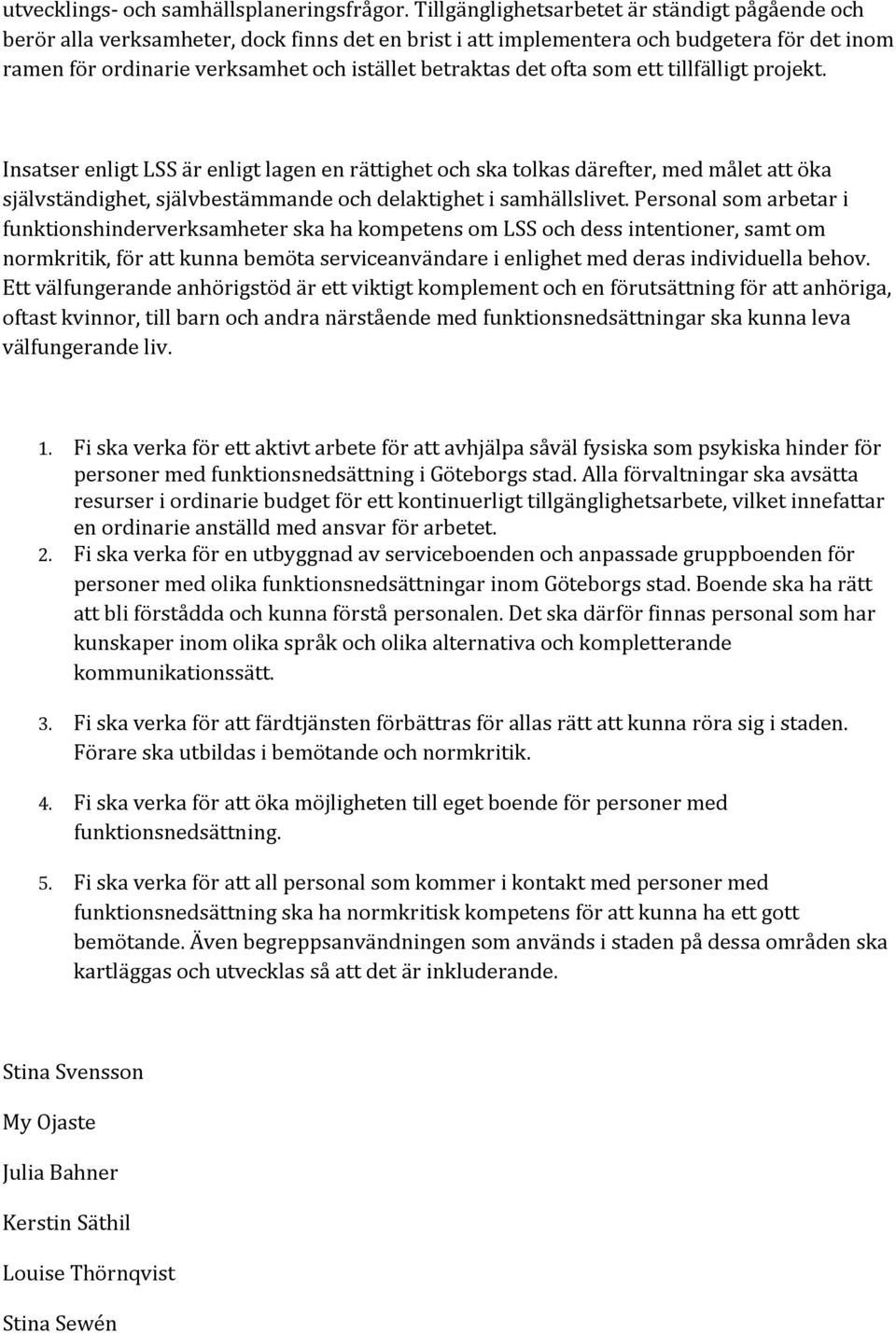 det ofta som ett tillfälligt projekt. Insatser enligt LSS är enligt lagen en rättighet och ska tolkas därefter, med målet att öka självständighet, självbestämmande och delaktighet i samhällslivet.