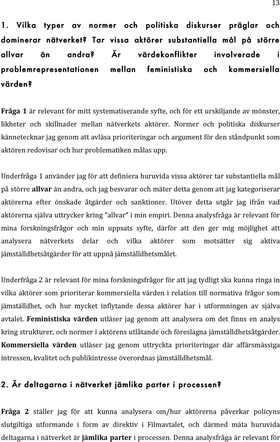 Fråga 1 är relevant för mitt systematiserande syfte, och för ett urskiljande av mönster, likheter och skillnader mellan nätverkets aktörer.