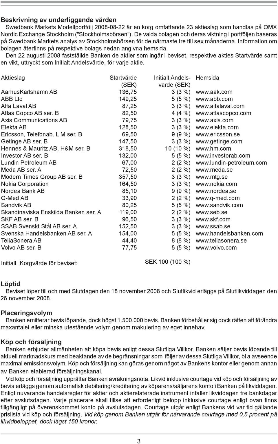 Information om bolagen återfi nns på respektive bolags nedan angivna hemsida.