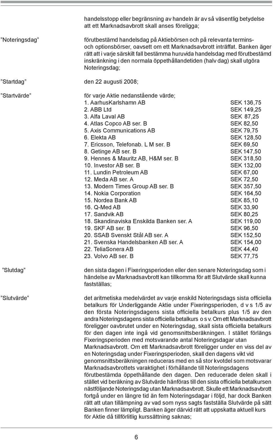 Banken äger rätt att i varje särskilt fall bestämma huruvida handelsdag med förutbestämd inskränkning i den normala öppethållandetiden (halv dag) skall utgöra Noteringsdag; Startdag den 22 augusti