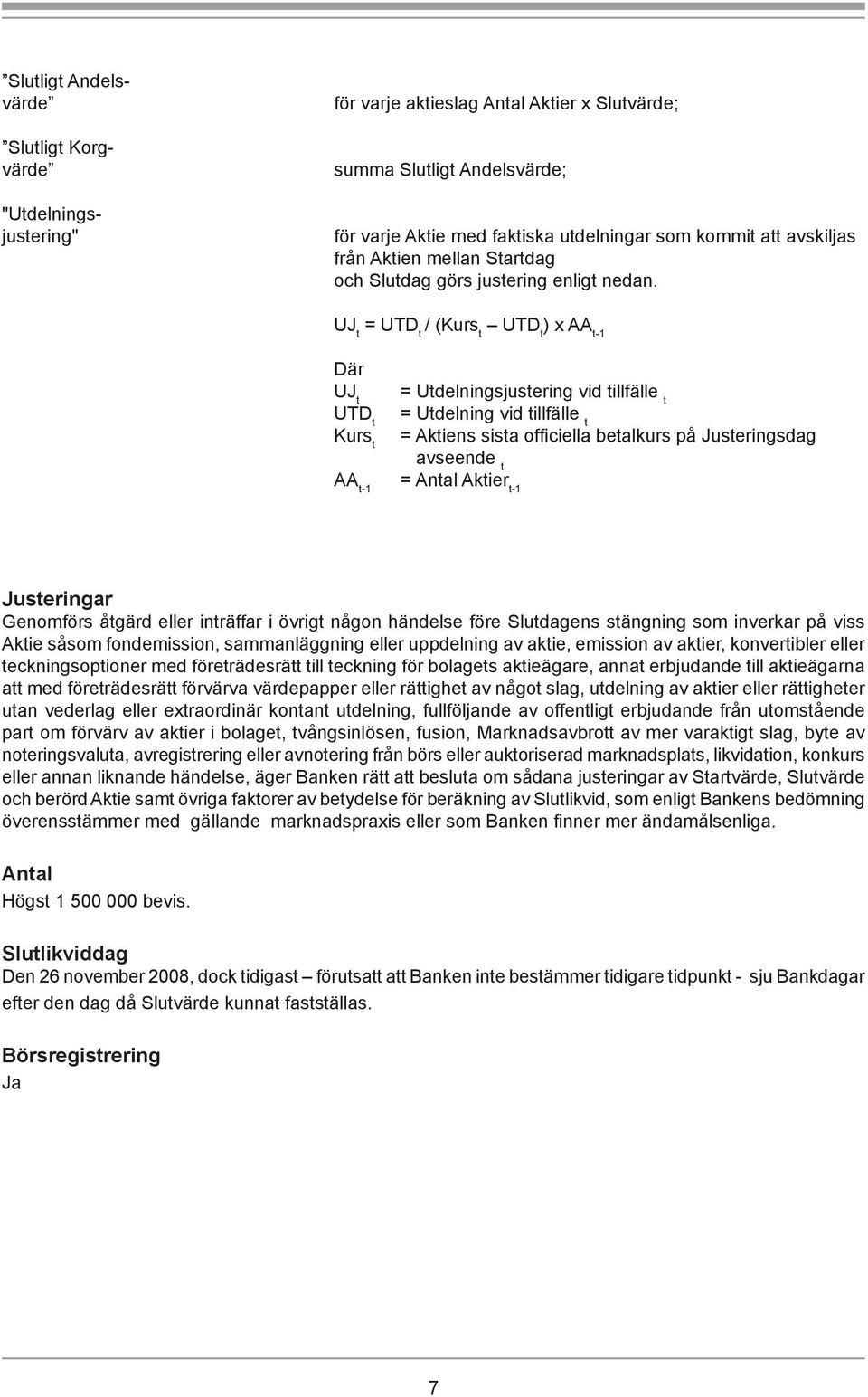 UJ t = UTD t / (Kurs t UTD t ) x AA t-1 Där UJ t UTD t Kurs t = Utdelningsjustering vid tillfälle t = Utdelning vid tillfälle t = Aktiens sista offi ciella betalkurs på Justeringsdag avseende t AA