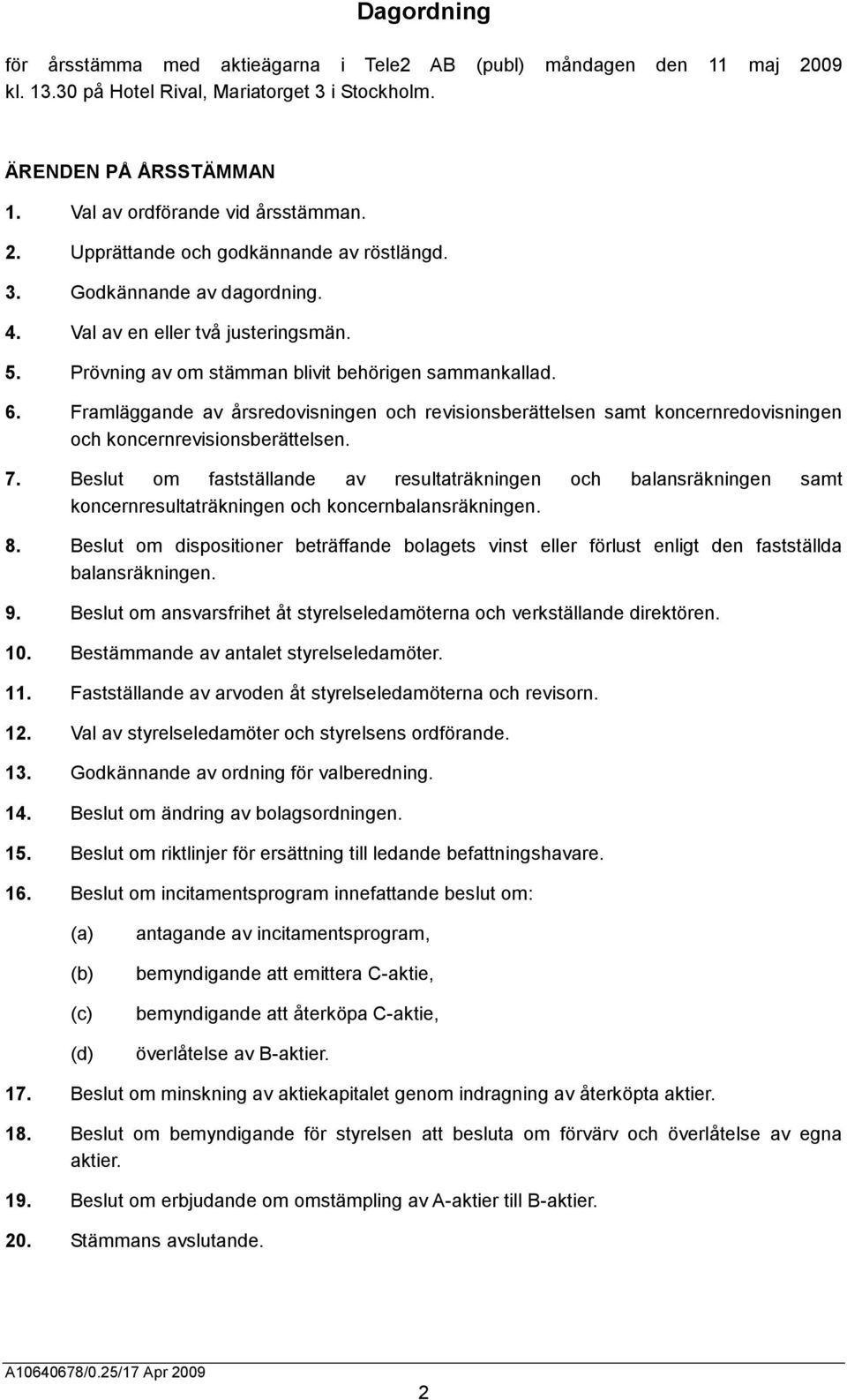 Framläggande av årsredovisningen och revisionsberättelsen samt koncernredovisningen och koncernrevisionsberättelsen. 7.