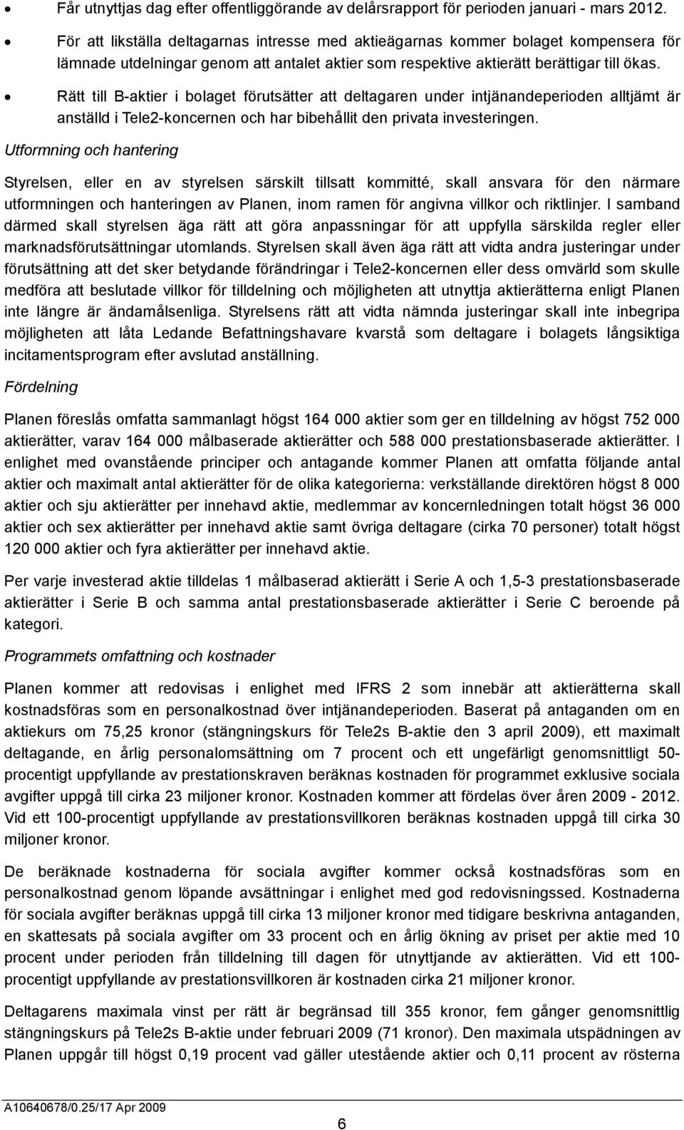 Rätt till B-aktier i bolaget förutsätter att deltagaren under intjänandeperioden alltjämt är anställd i Tele2-koncernen och har bibehållit den privata investeringen.