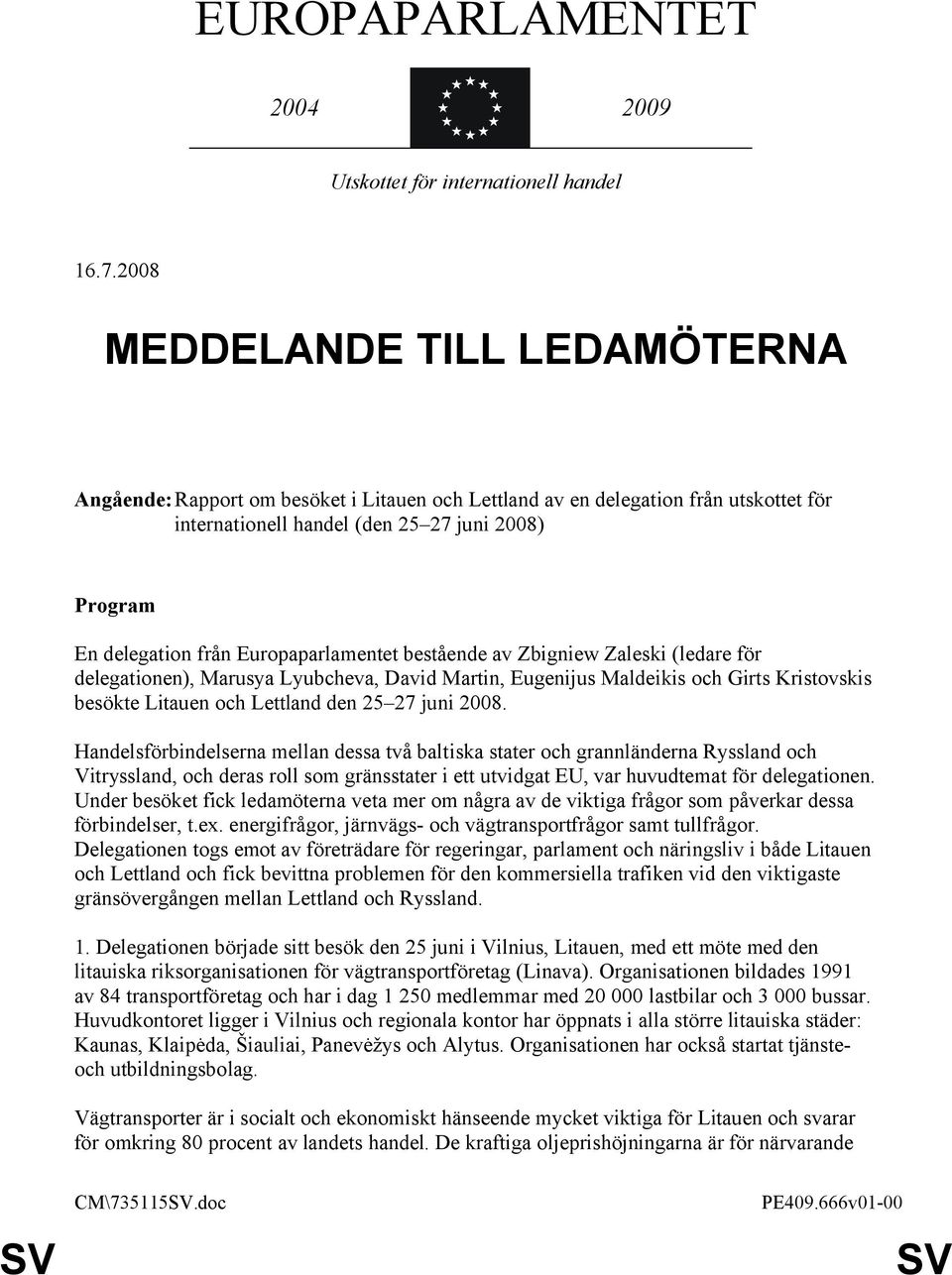 Europaparlamentet bestående av Zbigniew Zaleski (ledare för delegationen), Marusya Lyubcheva, David Martin, Eugenijus Maldeikis och Girts Kristovskis besökte Litauen och Lettland den 25 27 juni 2008.