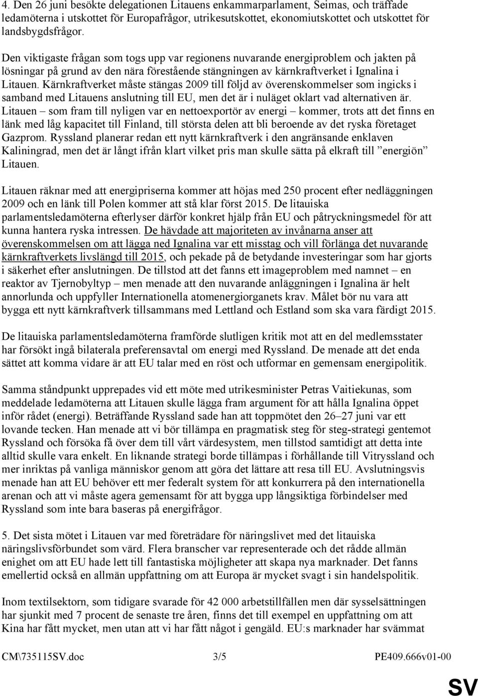 Kärnkraftverket måste stängas 2009 till följd av överenskommelser som ingicks i samband med Litauens anslutning till EU, men det är i nuläget oklart vad alternativen är.