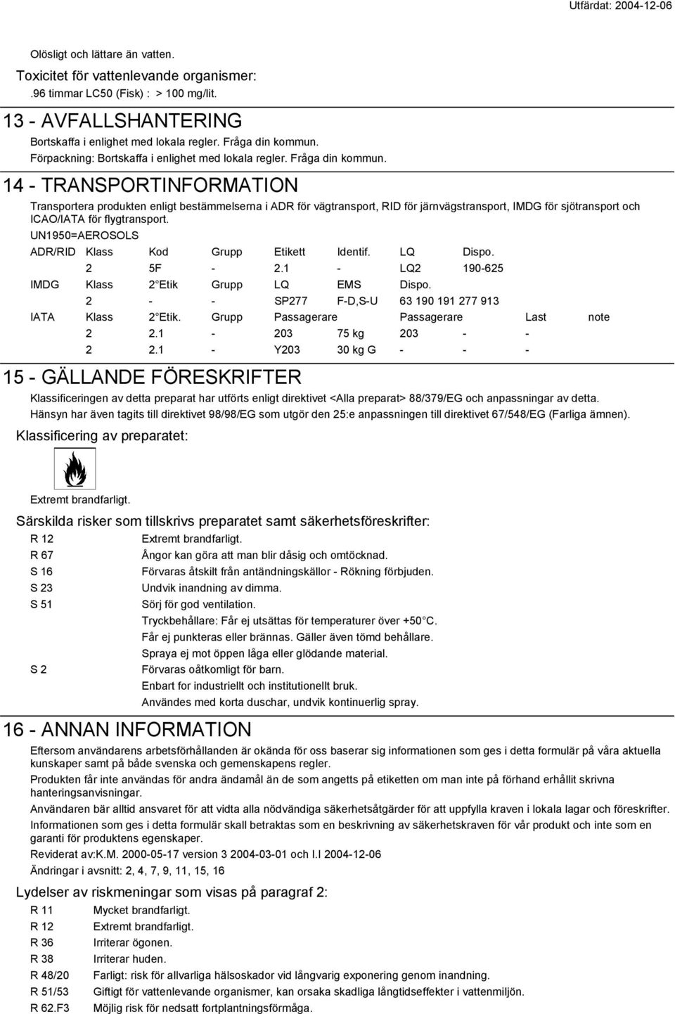 14 - TRANSPORTINFORMATION Transportera produkten enligt bestämmelserna i ADR för vägtransport, RID för järnvägstransport, IMDG för sjötransport och ICAO/IATA för flygtransport.