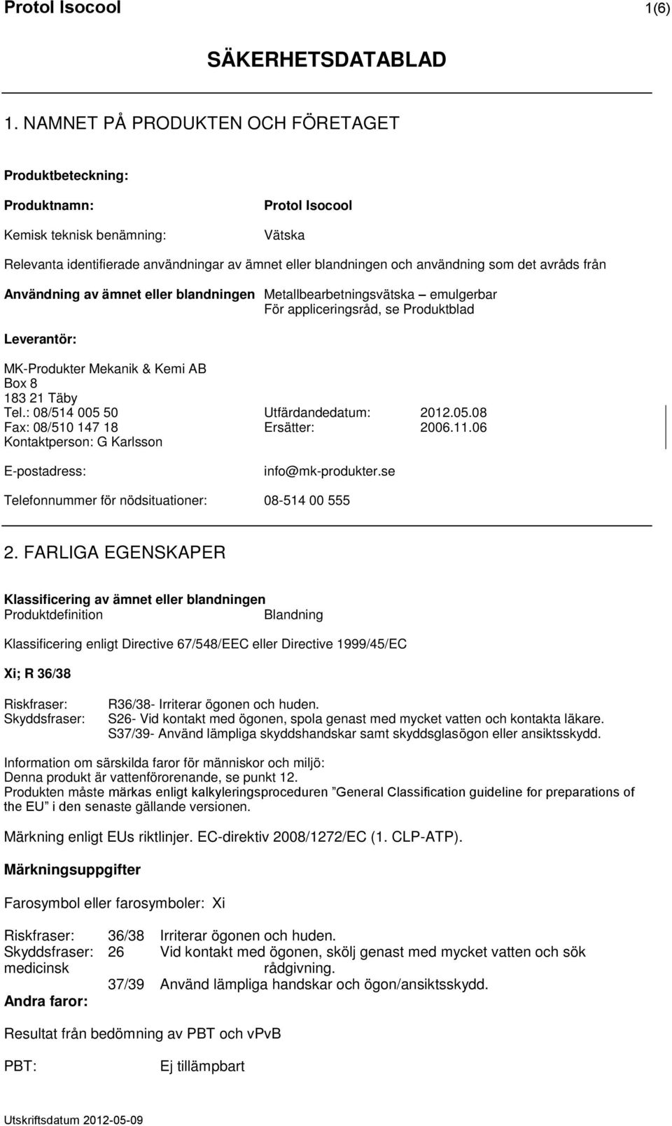 det avråds från Användning av ämnet eller blandningen Metallbearbetningsvätska emulgerbar För appliceringsråd, se Produktblad Leverantör: MK-Produkter Mekanik & Kemi AB Box 8 183 21 Täby Tel.