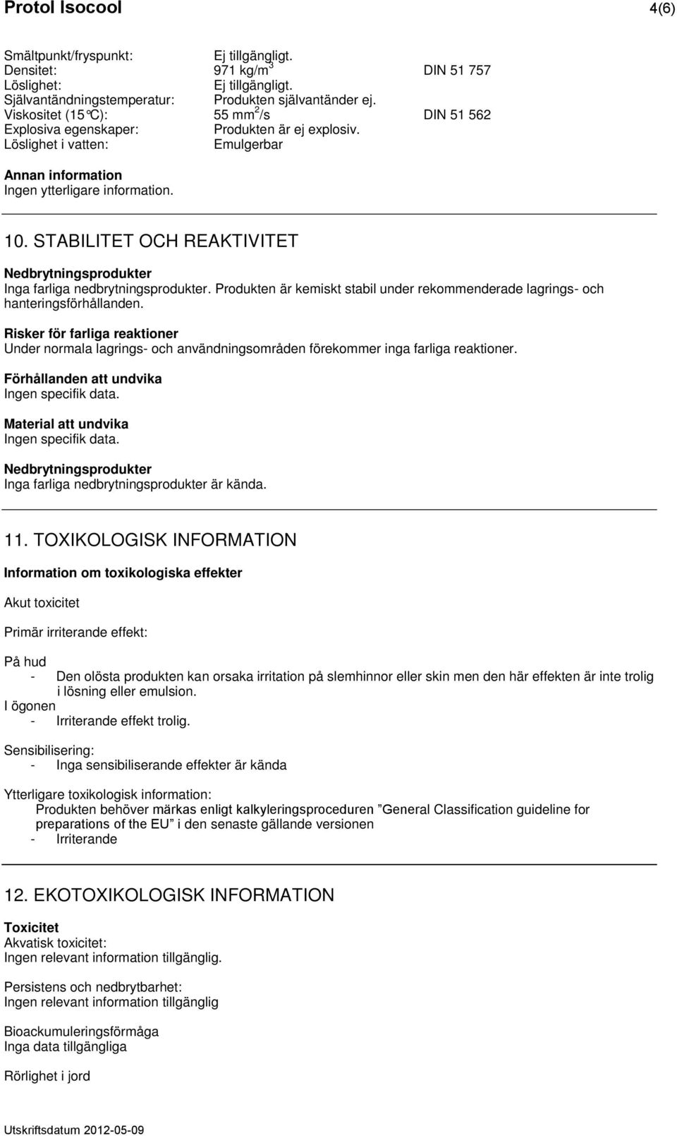 STABILITET OCH REAKTIVITET Nedbrytningsprodukter Inga farliga nedbrytningsprodukter. Produkten är kemiskt stabil under rekommenderade lagrings- och hanteringsförhållanden.