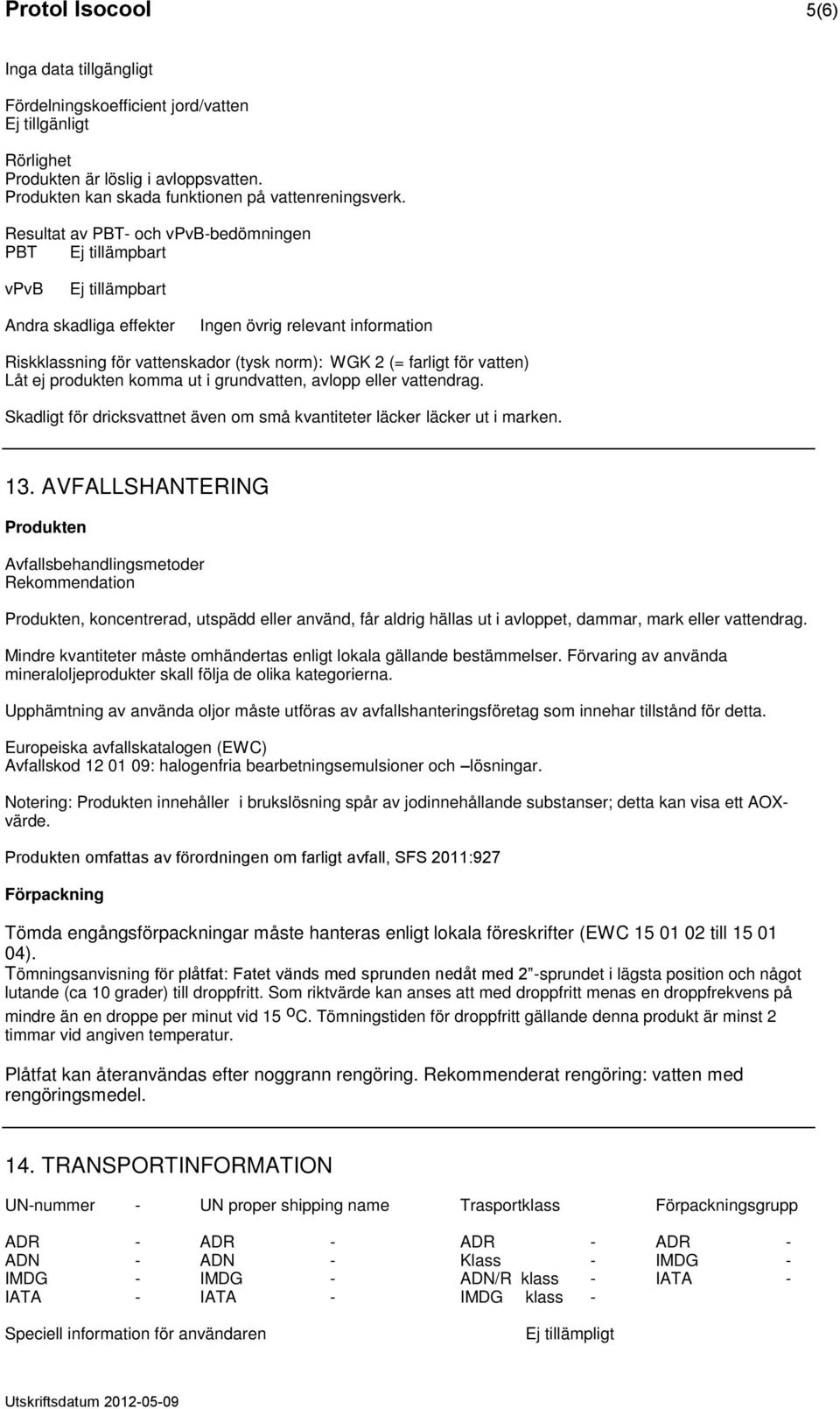 ut i grundvatten, avlopp eller vattendrag. Skadligt för dricksvattnet även om små kvantiteter läcker läcker ut i marken. 13.