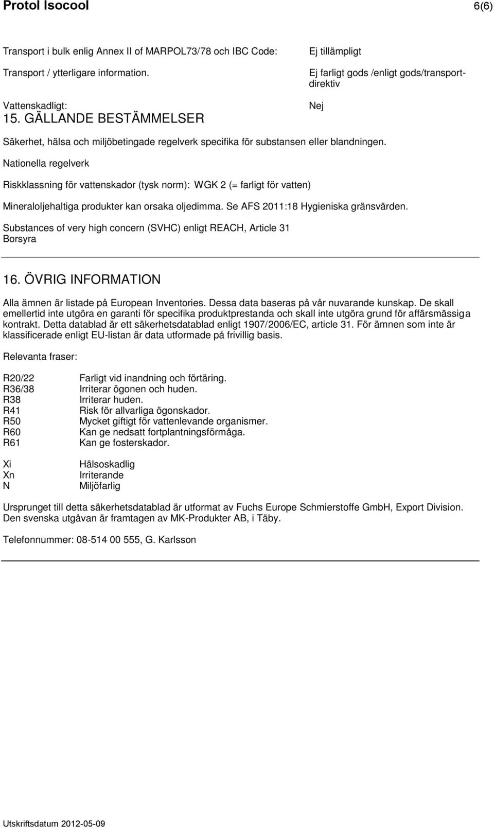 Nationella regelverk Riskklassning för vattenskador (tysk norm): WGK 2 (= farligt för vatten) Mineraloljehaltiga produkter kan orsaka oljedimma. Se AFS 2011:18 Hygieniska gränsvärden.