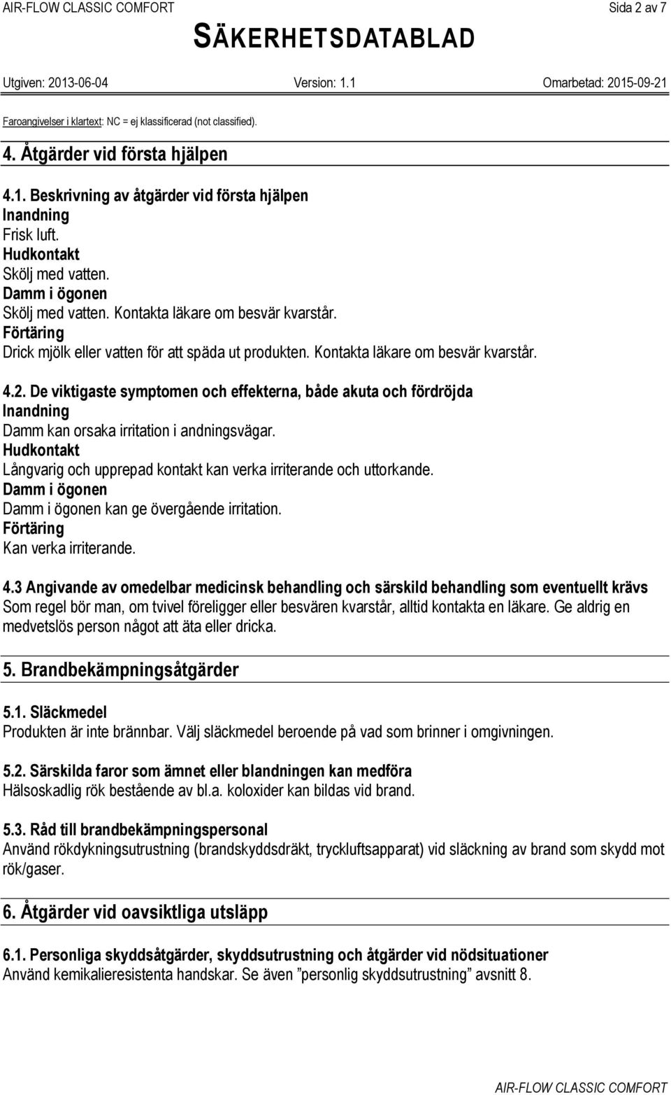 De viktigaste symptomen och effekterna, både akuta och fördröjda Inandning Damm kan orsaka irritation i andningsvägar. Hudkontakt Långvarig och upprepad kontakt kan verka irriterande och uttorkande.