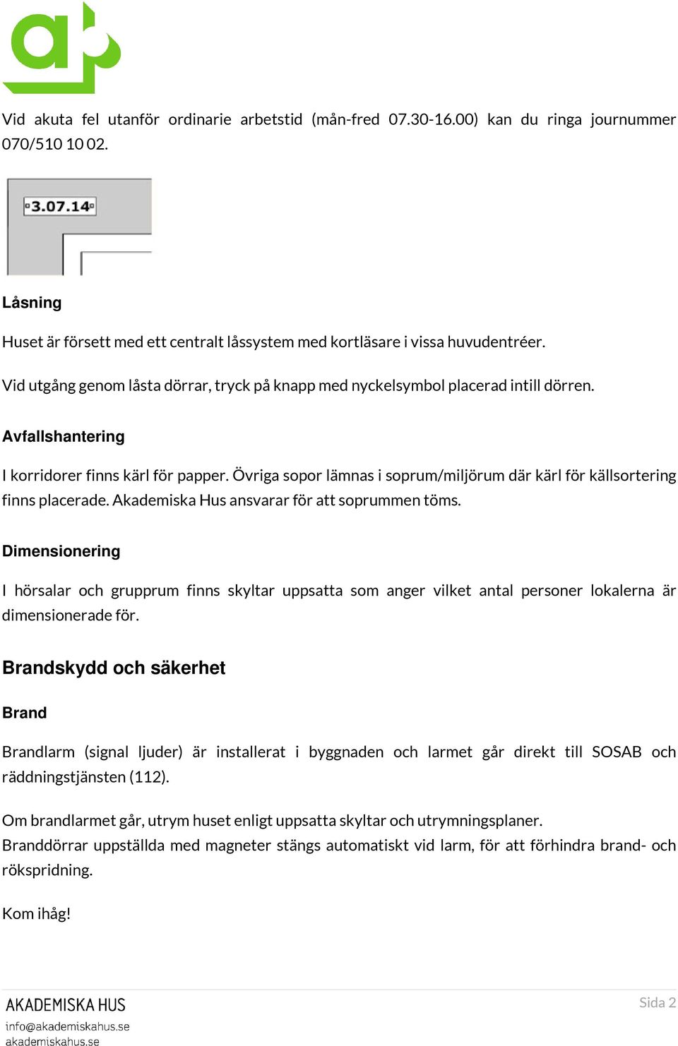 Övriga sopor lämnas i soprum/miljörum där kärl för källsortering finns placerade. Akademiska Hus ansvarar för att soprummen töms.